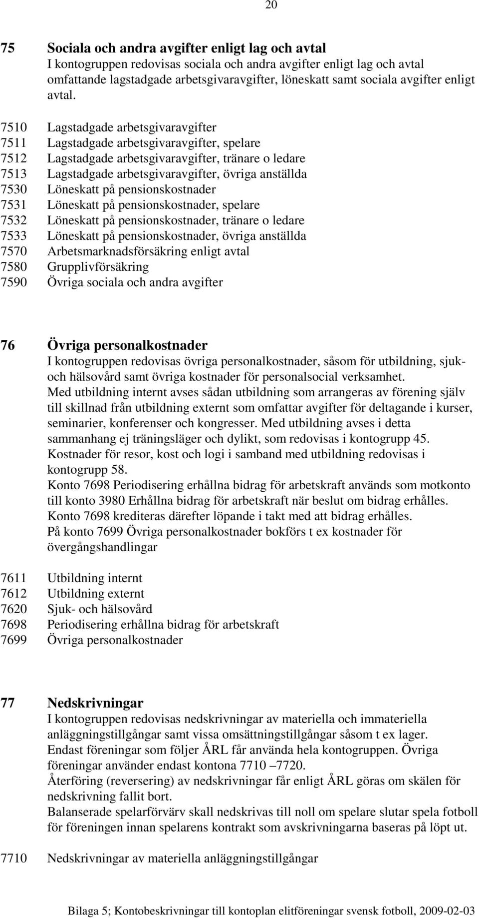 7510 Lagstadgade arbetsgivaravgifter 7511 Lagstadgade arbetsgivaravgifter, spelare 7512 Lagstadgade arbetsgivaravgifter, tränare o ledare 7513 Lagstadgade arbetsgivaravgifter, övriga anställda 7530