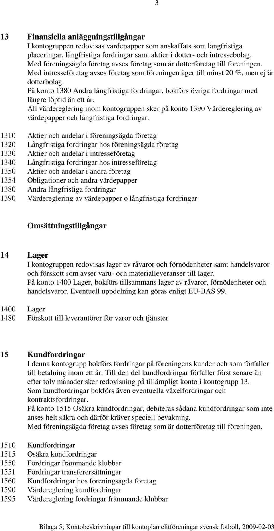 På konto 1380 Andra långfristiga fordringar, bokförs övriga fordringar med längre löptid än ett år.