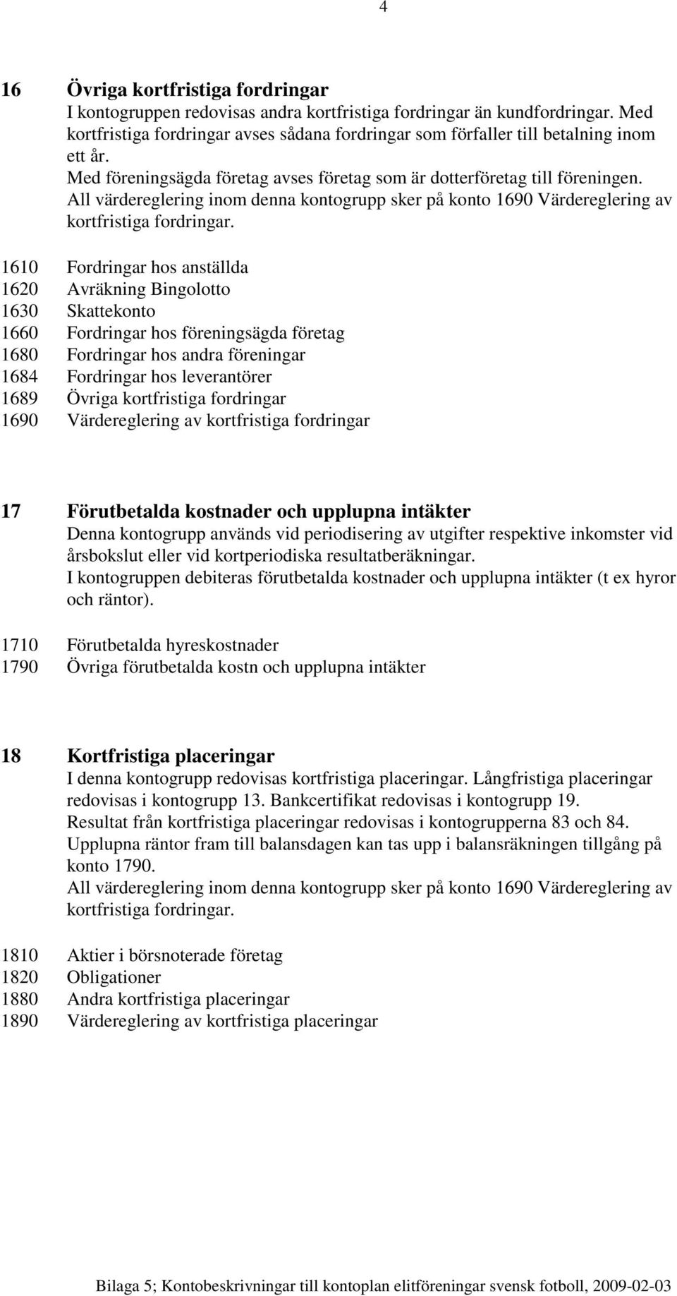 All värdereglering inom denna kontogrupp sker på konto 1690 Värdereglering av kortfristiga fordringar.