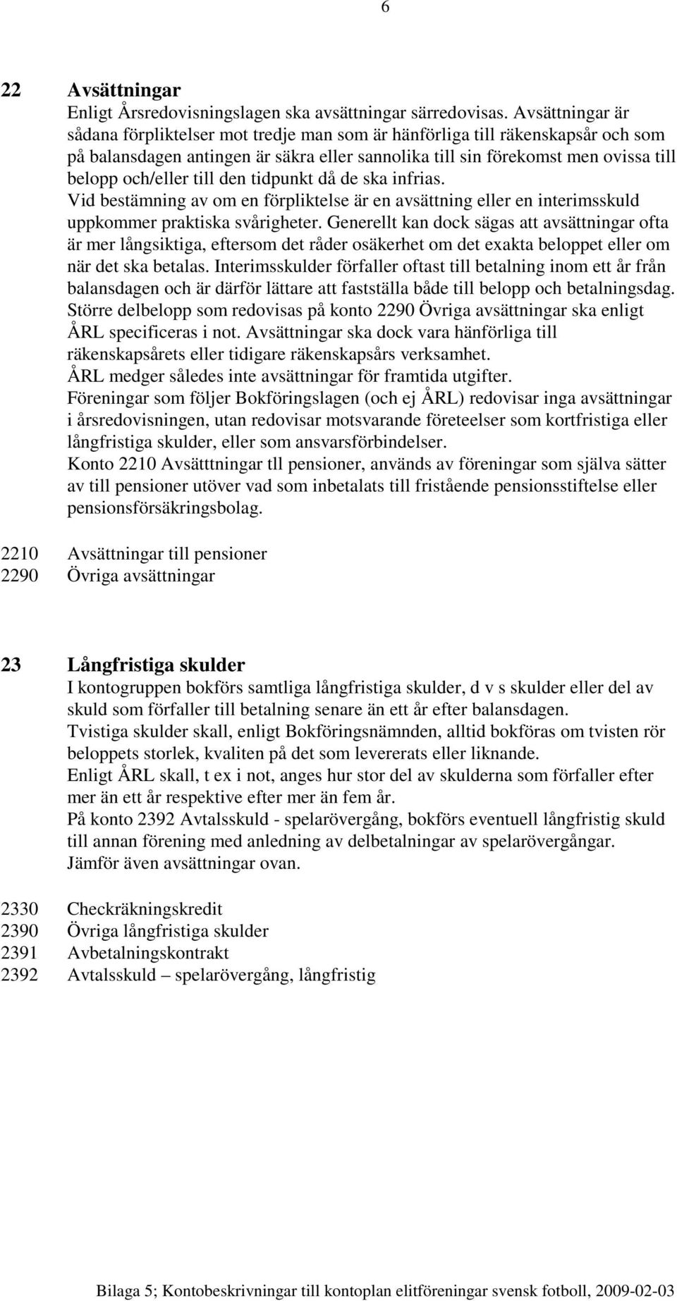 till den tidpunkt då de ska infrias. Vid bestämning av om en förpliktelse är en avsättning eller en interimsskuld uppkommer praktiska svårigheter.