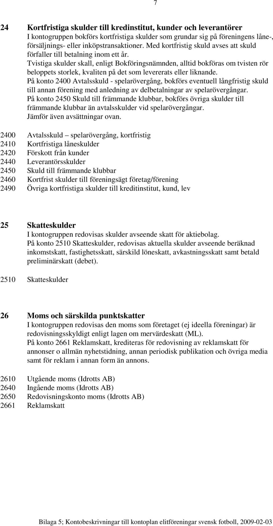 Tvistiga skulder skall, enligt Bokföringsnämnden, alltid bokföras om tvisten rör beloppets storlek, kvaliten på det som levererats eller liknande.