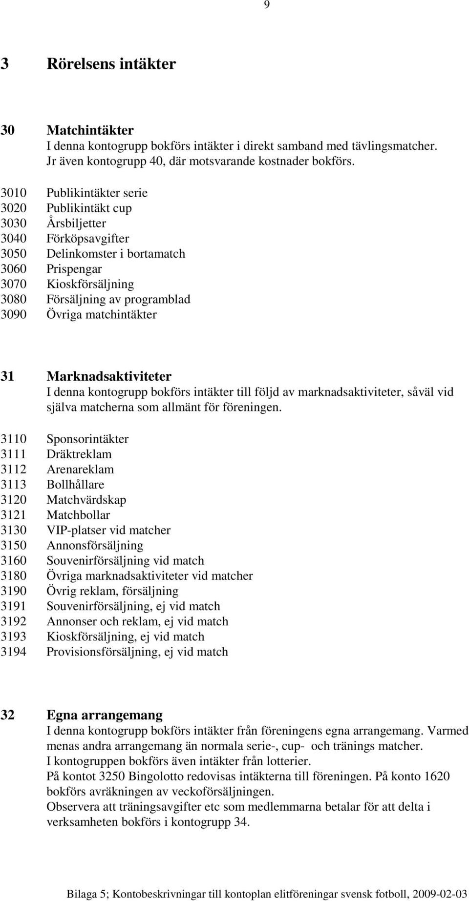 matchintäkter 31 Marknadsaktiviteter I denna kontogrupp bokförs intäkter till följd av marknadsaktiviteter, såväl vid själva matcherna som allmänt för föreningen.