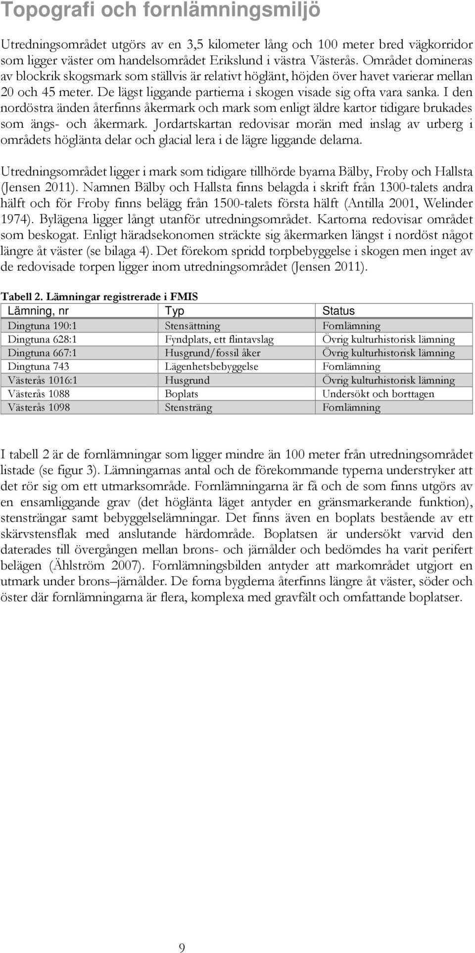 I den nordöstra änden återfinns åkermark och mark som enligt äldre kartor tidigare brukades som ängs- och åkermark.