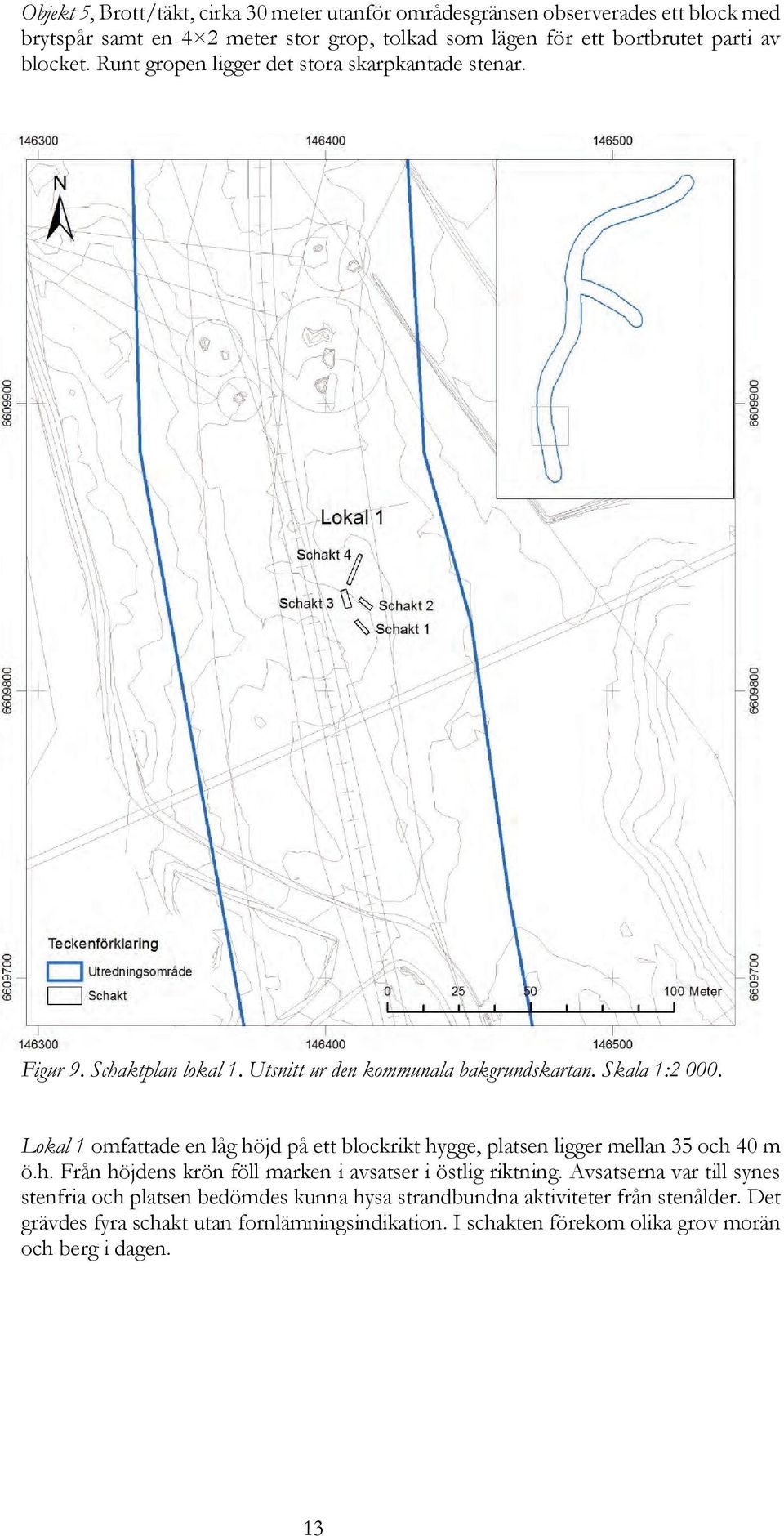 Lokal 1 omfattade en låg höjd på ett blockrikt hygge, platsen ligger mellan 35 och 40 m ö.h. Från höjdens krön föll marken i avsatser i östlig riktning.