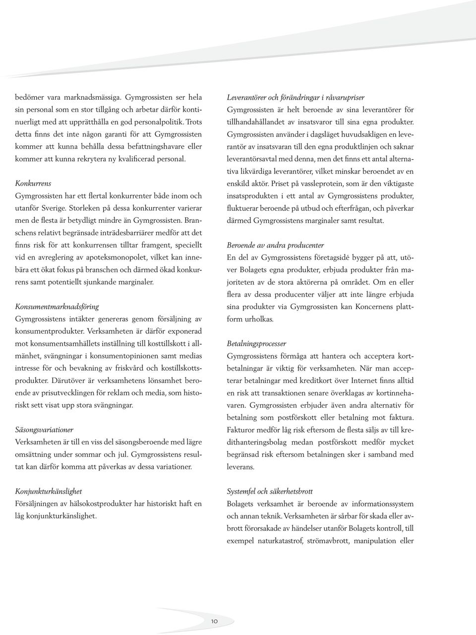 Konkurrens Gymgrossisten har ett flertal konkurrenter både inom och utanför Sverige. Storleken på dessa konkurrenter varierar men de flesta är betydligt mindre än Gymgrossisten.