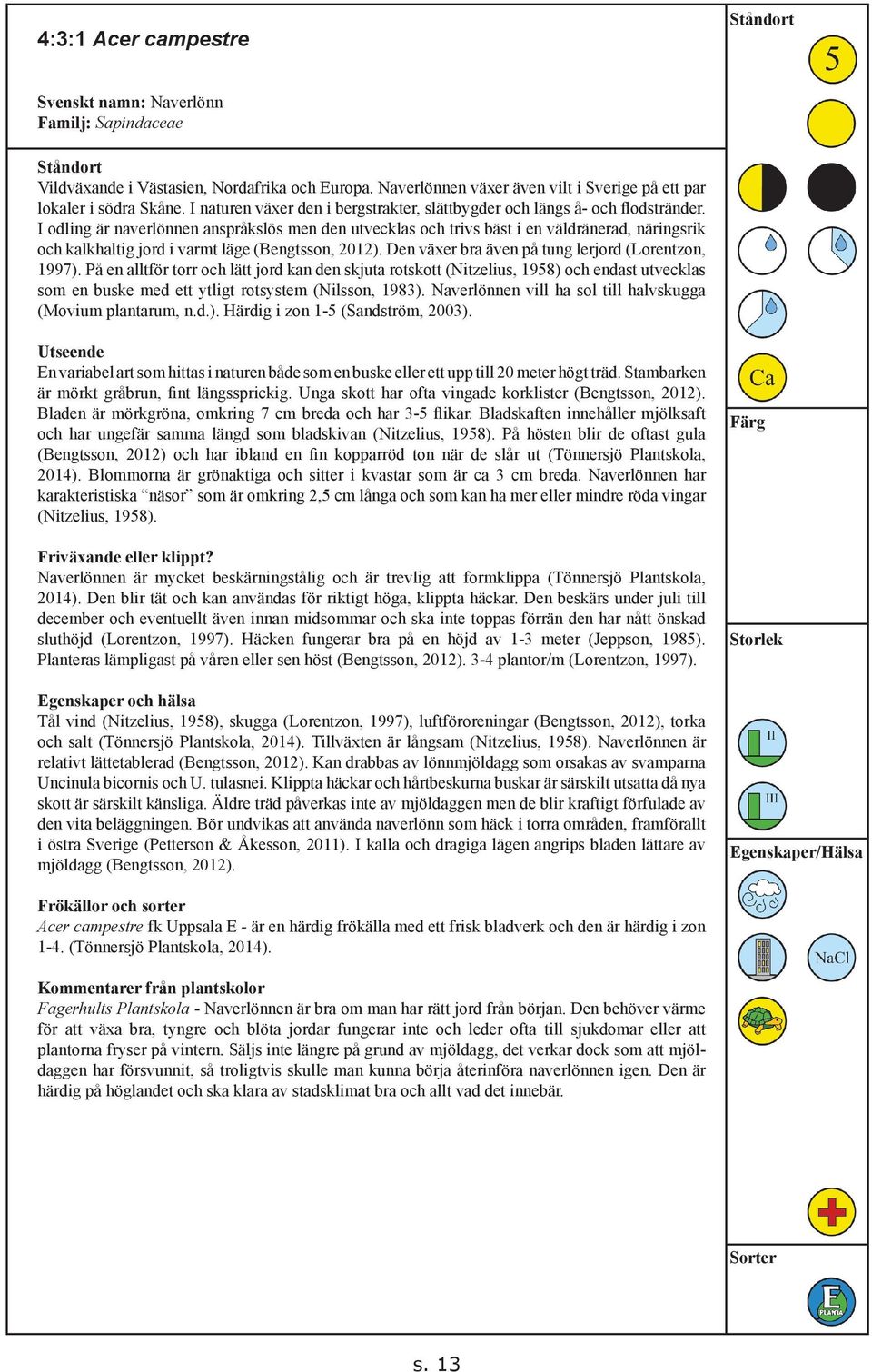 I odling är naverlönnen anspråkslös men den utvecklas och trivs bäst i en väldränerad, näringsrik och kalkhaltig jord i varmt läge (Bengtsson, 2012).