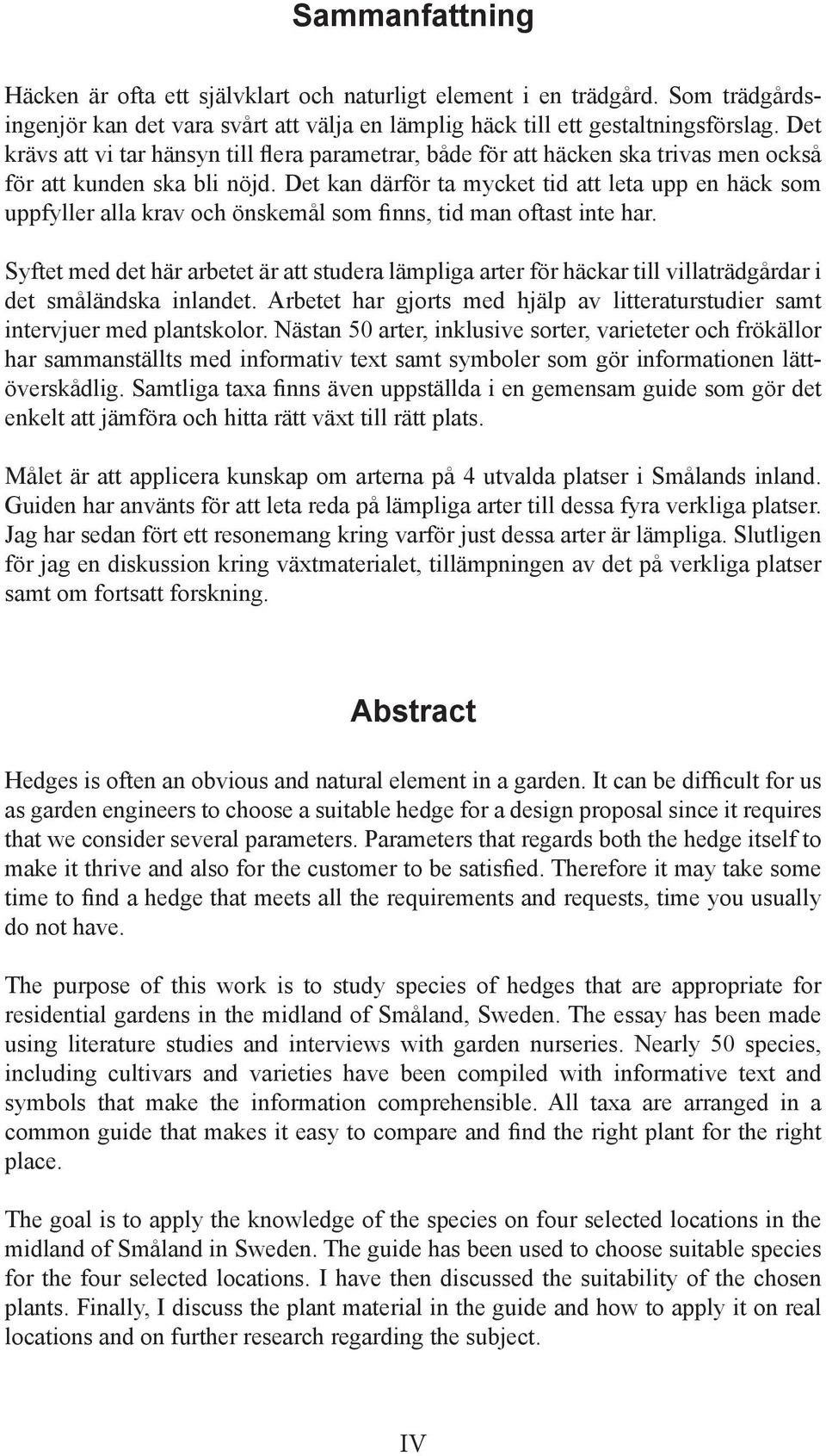 Det kan därför ta mycket tid att leta upp en häck som uppfyller alla krav och önskemål som finns, tid man oftast inte har.