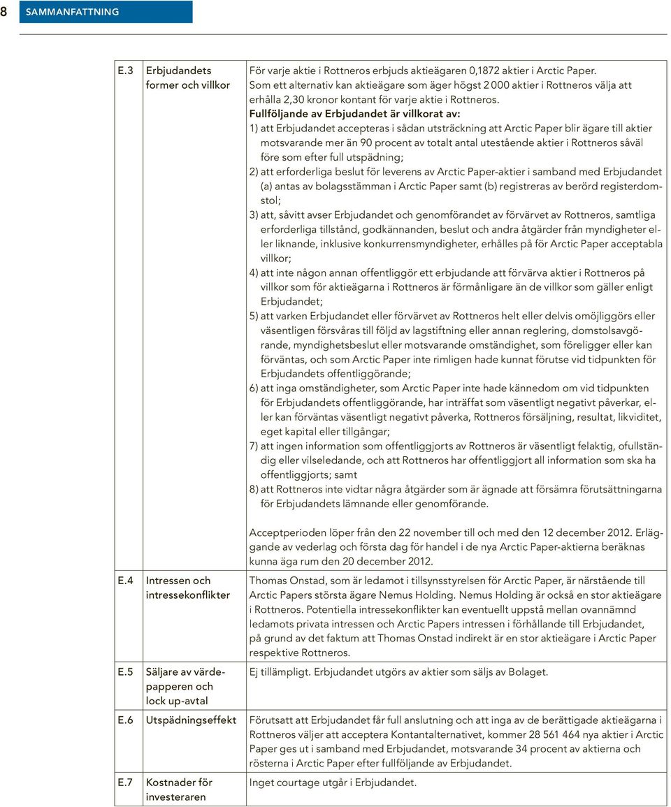 Fullföljande av Erbjudandet är villkorat av: 1) att Erbjudandet accepteras i sådan utsträckning att Arctic Paper blir ägare till aktier motsvarande mer än 90 procent av totalt antal utestående aktier