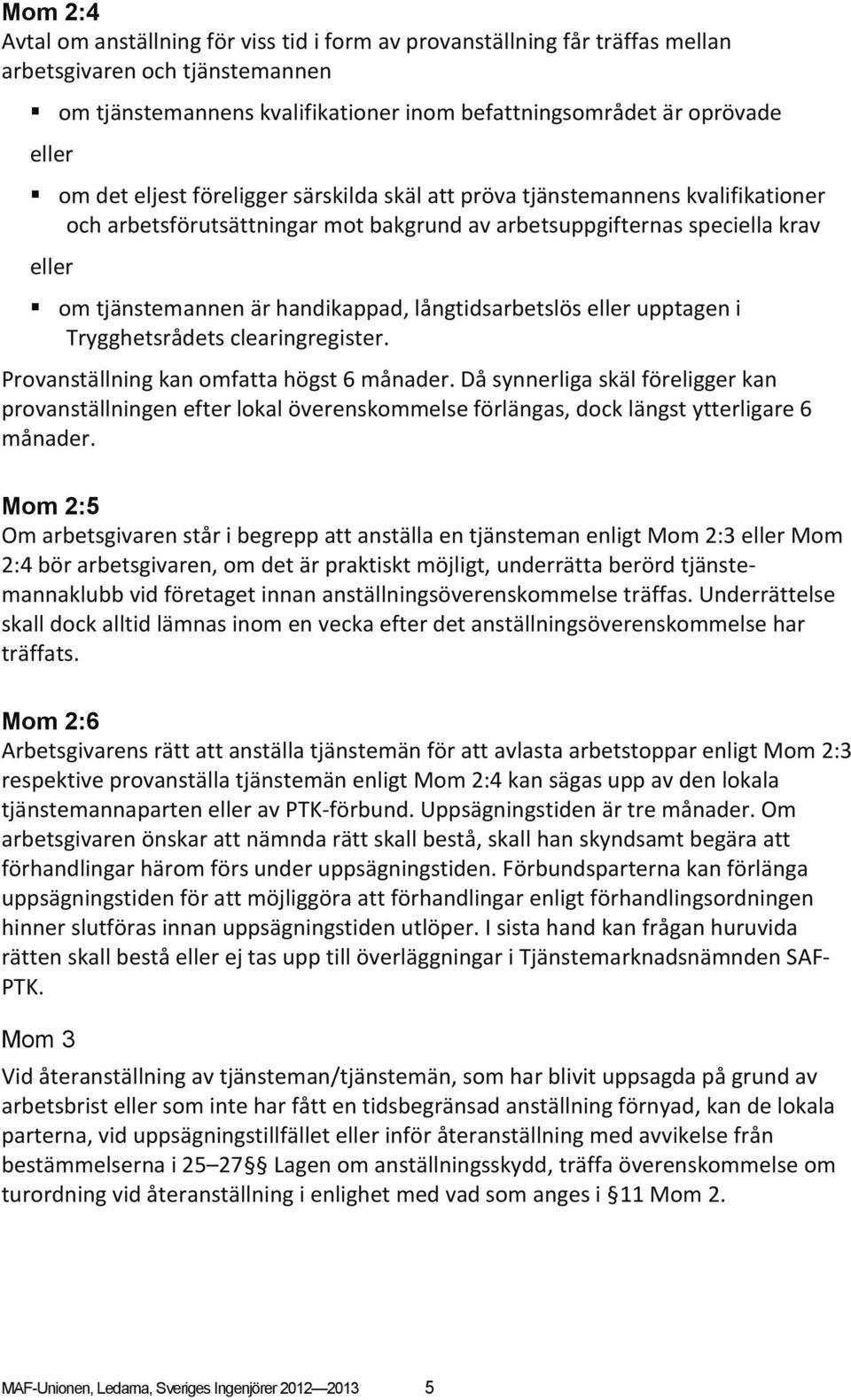 långtidsarbetslös eller upptagen i Trygghetsrådets clearingregister. Provanställning kan omfatta högst 6 månader.