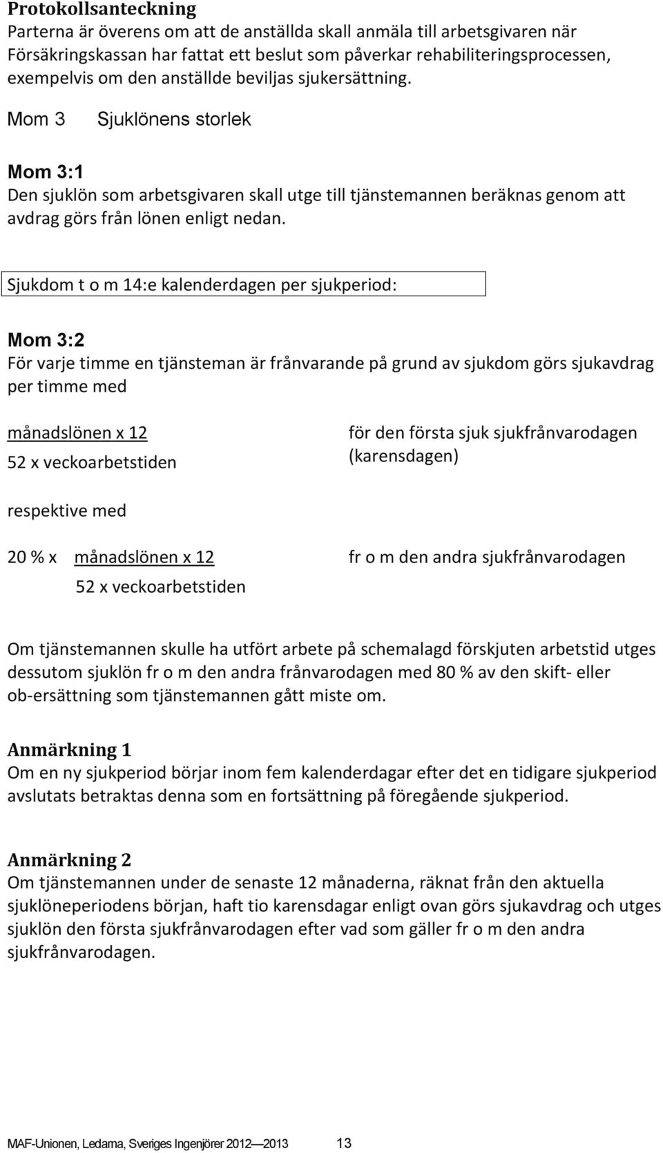 Sjukdom t o m 14:e kalenderdagen per sjukperiod: Mom 3:2 För varje timme en tjänsteman är frånvarande på grund av sjukdom görs sjukavdrag per timme med månadslönen x 12 52 x veckoarbetstiden för den