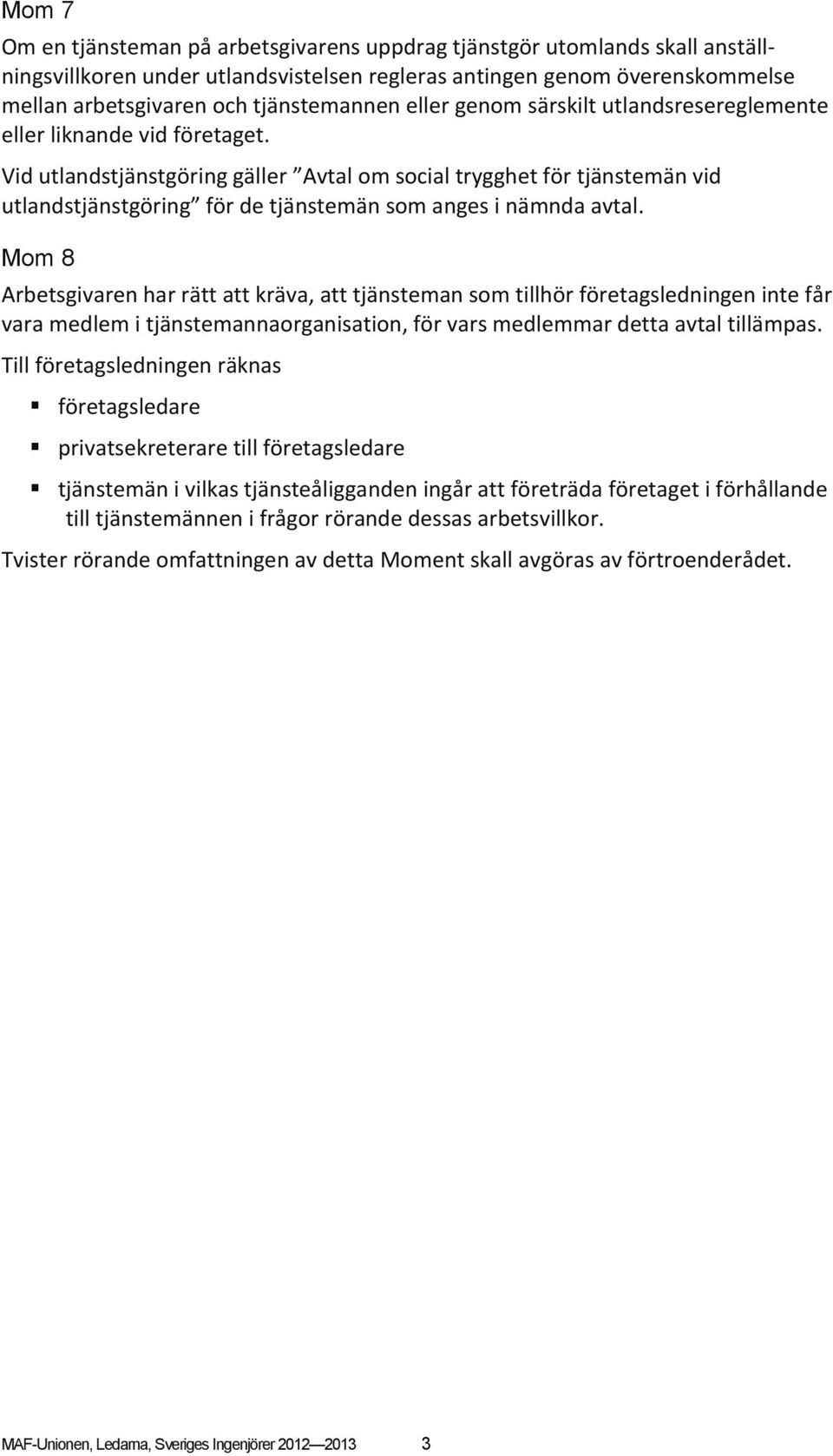 Vid utlandstjänstgöring gäller Avtal om social trygghet för tjänstemän vid utlandstjänstgöring för de tjänstemän som anges i nämnda avtal.