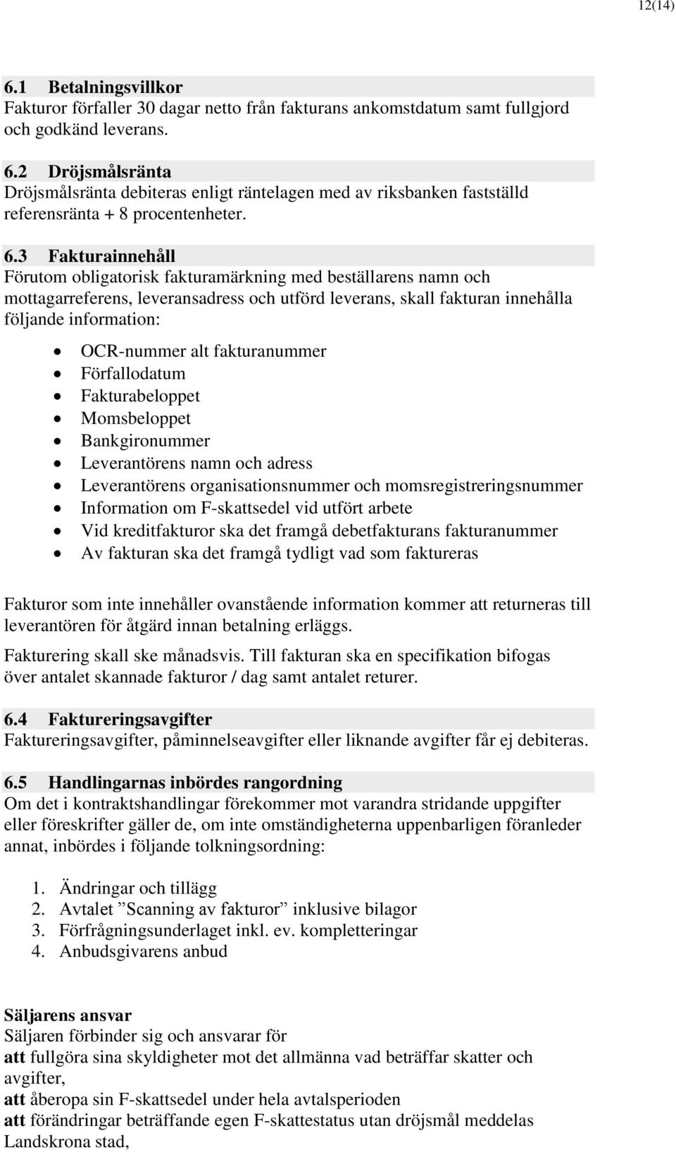 fakturanummer Förfallodatum Fakturabeloppet Momsbeloppet Bankgironummer Leverantörens namn och adress Leverantörens organisationsnummer och momsregistreringsnummer Information om F-skattsedel vid