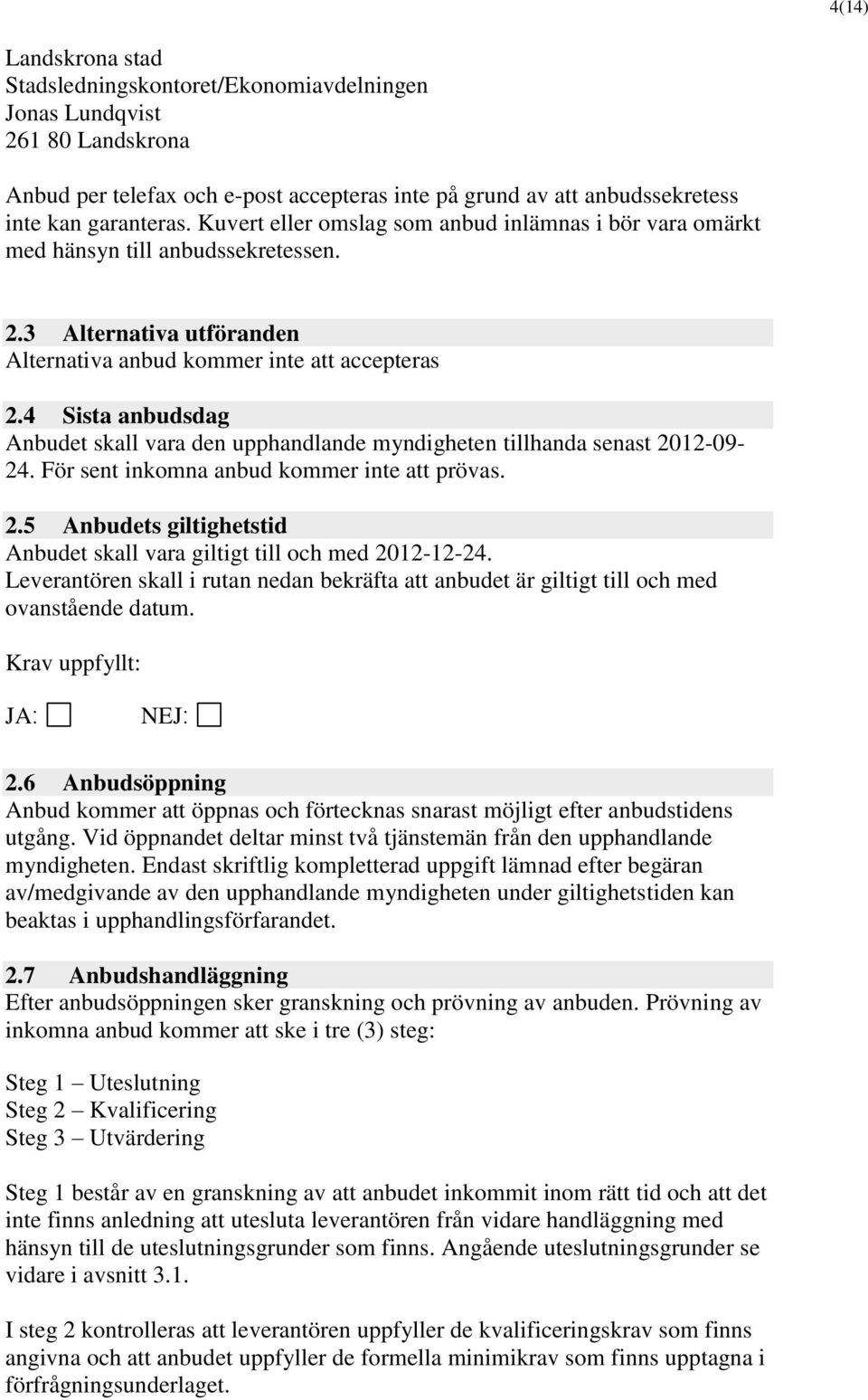 4 Sista anbudsdag Anbudet skall vara den upphandlande myndigheten tillhanda senast 2012-09- 24. För sent inkomna anbud kommer inte att prövas. 2.5 Anbudets giltighetstid Anbudet skall vara giltigt till och med 2012-12-24.