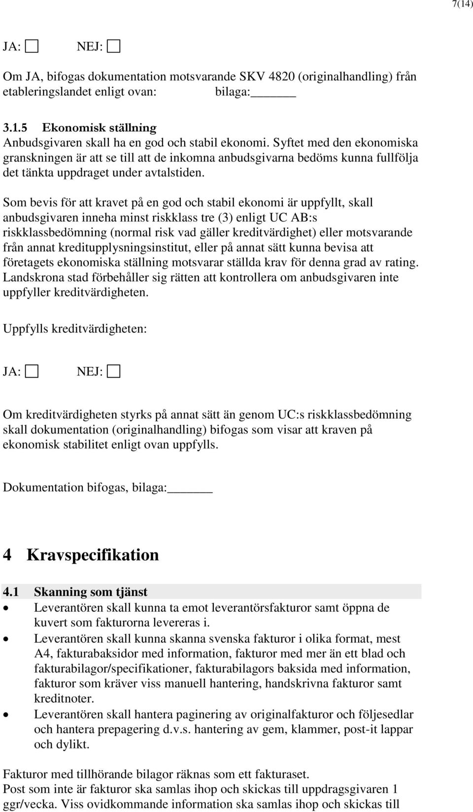 Som bevis för att kravet på en god och stabil ekonomi är uppfyllt, skall anbudsgivaren inneha minst riskklass tre (3) enligt UC AB:s riskklassbedömning (normal risk vad gäller kreditvärdighet) eller