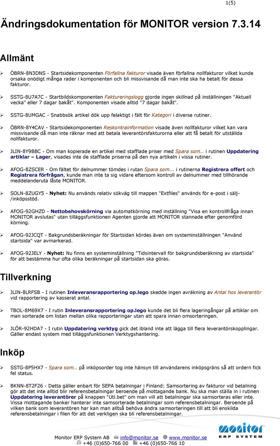 för dessa fakturor. SSTG-8U7A7C - Startbildskomponenten Faktureringslogg gjorde ingen skillnad på inställningen "Aktuell vecka" eller 7 dagar bakåt". Komponenten visade alltid "7 dagar bakåt".