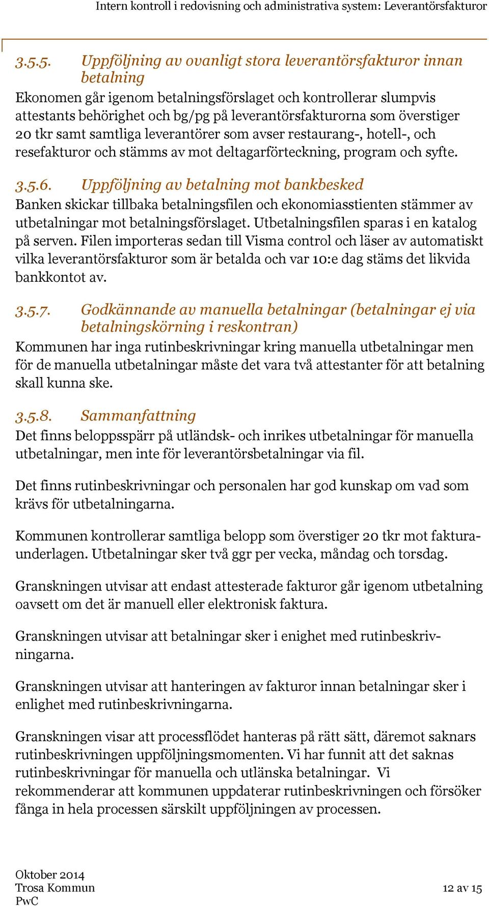 Uppföljning av betalning mot bankbesked Banken skickar tillbaka betalningsfilen och ekonomiasstienten stämmer av utbetalningar mot betalningsförslaget. Utbetalningsfilen sparas i en katalog på serven.