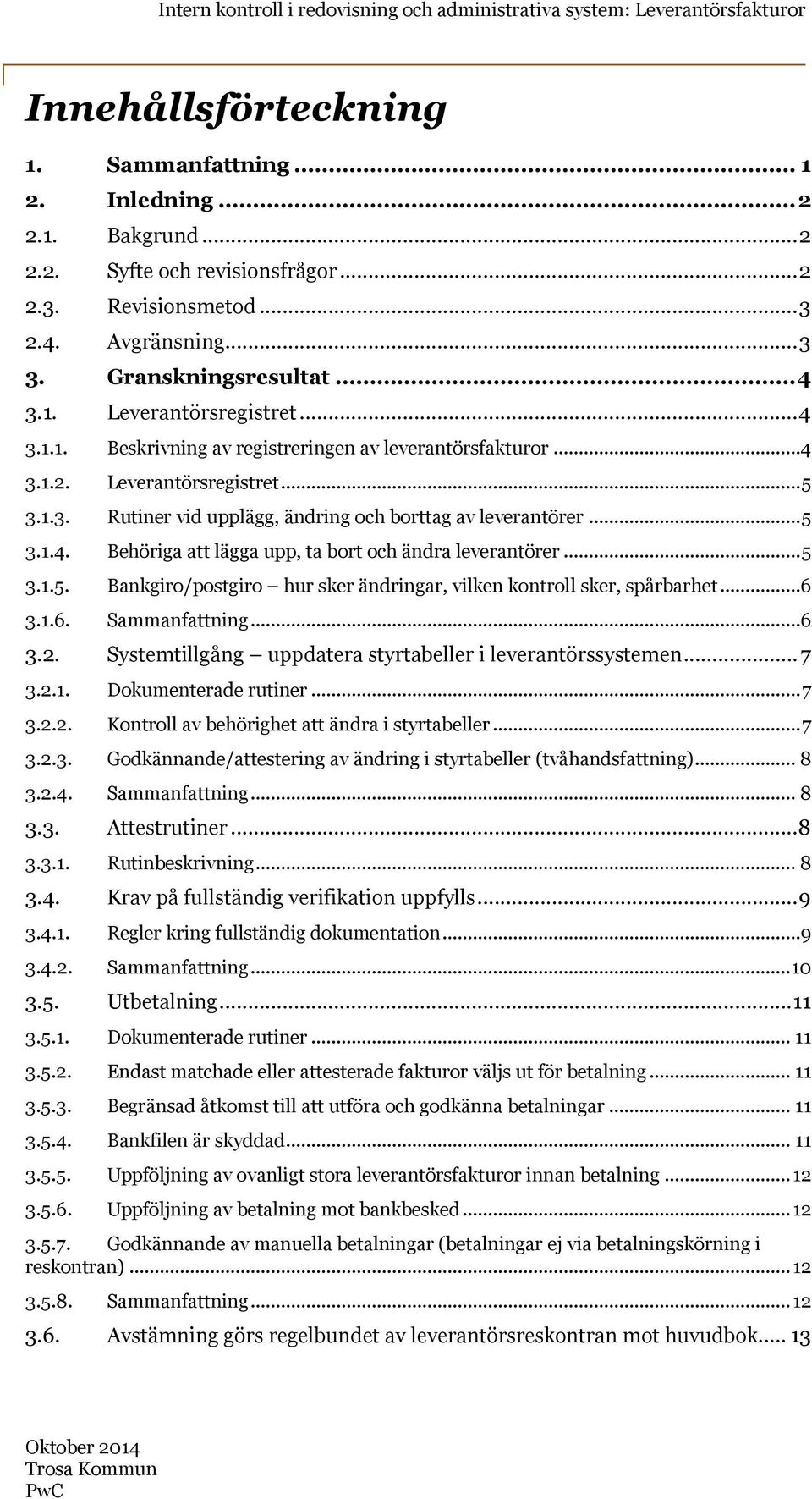 ..5 3.1.5. Bankgiro/postgiro hur sker ändringar, vilken kontroll sker, spårbarhet...6 3.1.6. Sammanfattning...6 3.2. Systemtillgång uppdatera styrtabeller i leverantörssystemen... 7 3.2.1. Dokumenterade rutiner.