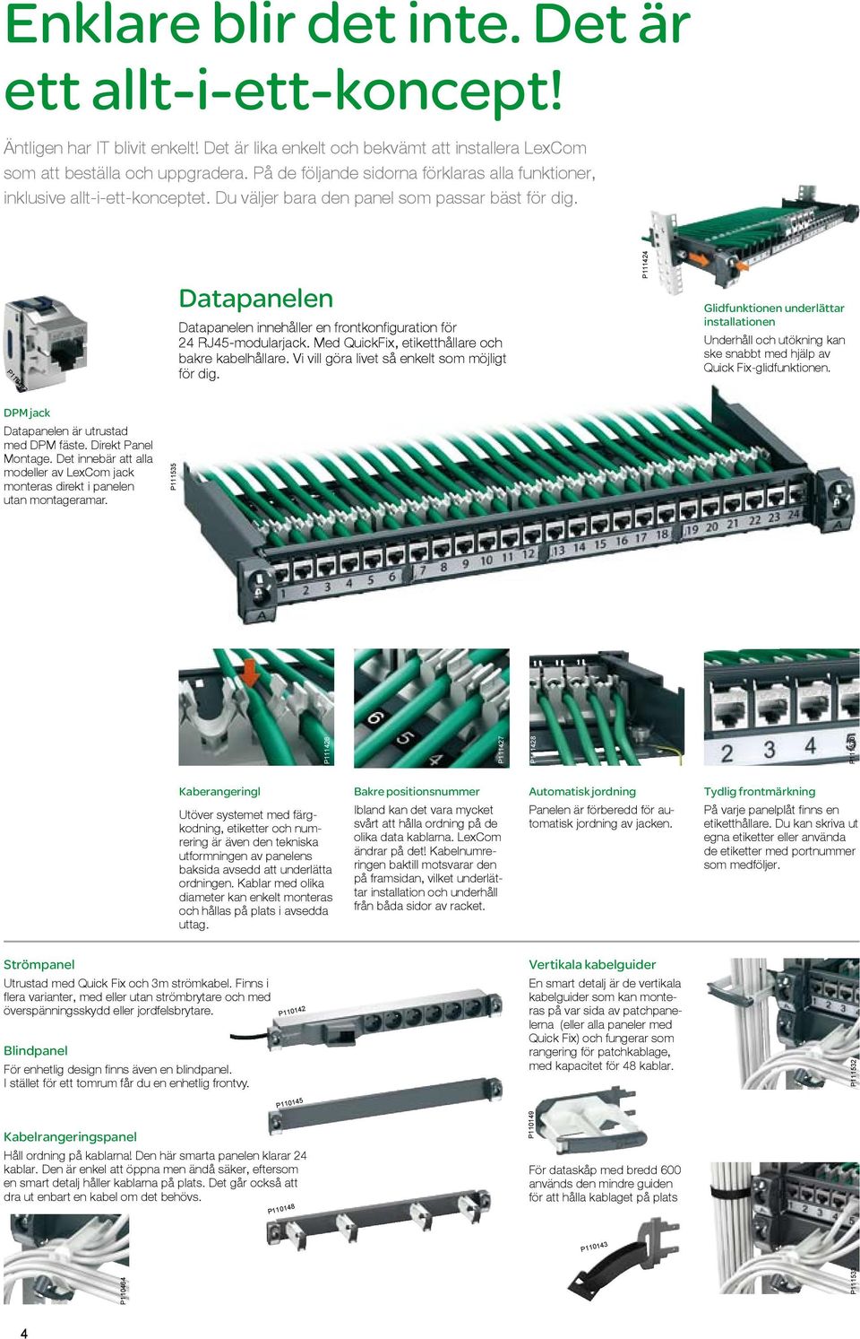 Datapanelen Datapanelen innehåller en frontkonfiguration för 24 RJ45-modularjack. Med QuickFix, etiketthållare och bakre kabelhållare. Vi vill göra livet så enkelt som möjligt för dig.