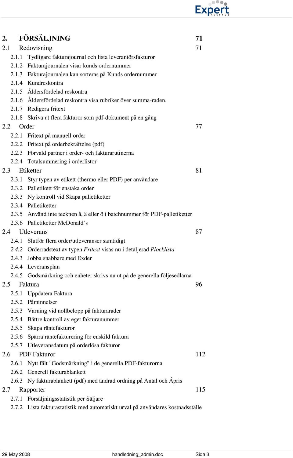 2 Order 77 2.2.1 Fritext på manuell order 2.2.2 Fritext på orderbekräftelse (pdf) 2.2.3 Förvald partner i order- och fakturarutinerna 2.2.4 Totalsummering i orderlistor 2.3 Etiketter 81 2.3.1 Styr typen av etikett (thermo eller PDF) per användare 2.