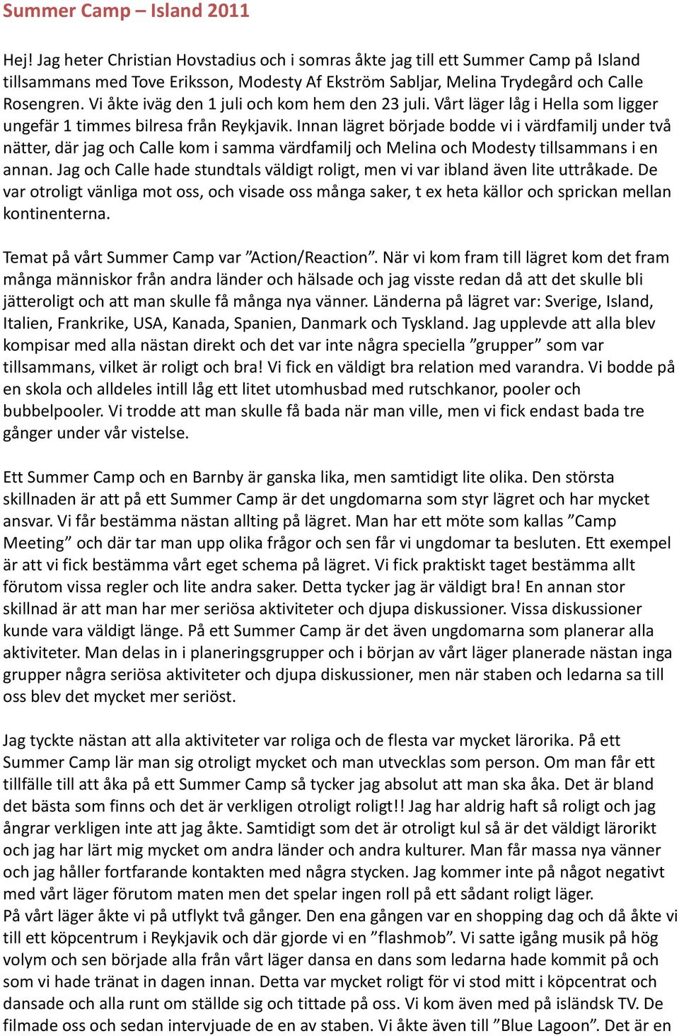 Vi åkte iväg den 1 juli och kom hem den 23 juli. Vårt läger låg i Hella som ligger ungefär 1 timmes bilresa från Reykjavik.