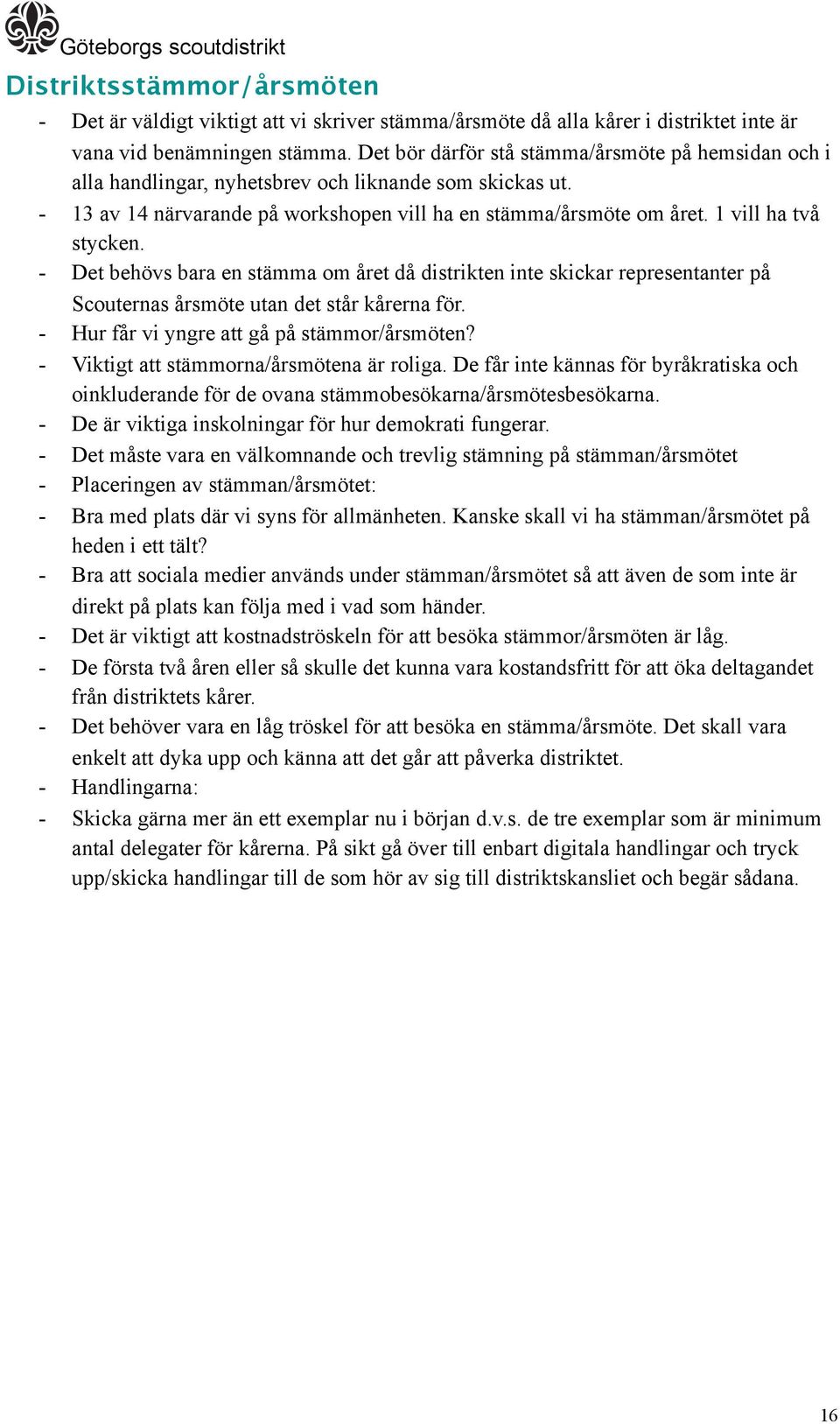 1 vill ha två stycken. - Det behövs bara en stämma om året då distrikten inte skickar representanter på Scouternas årsmöte utan det står kårerna för. - Hur får vi yngre att gå på stämmor/årsmöten?