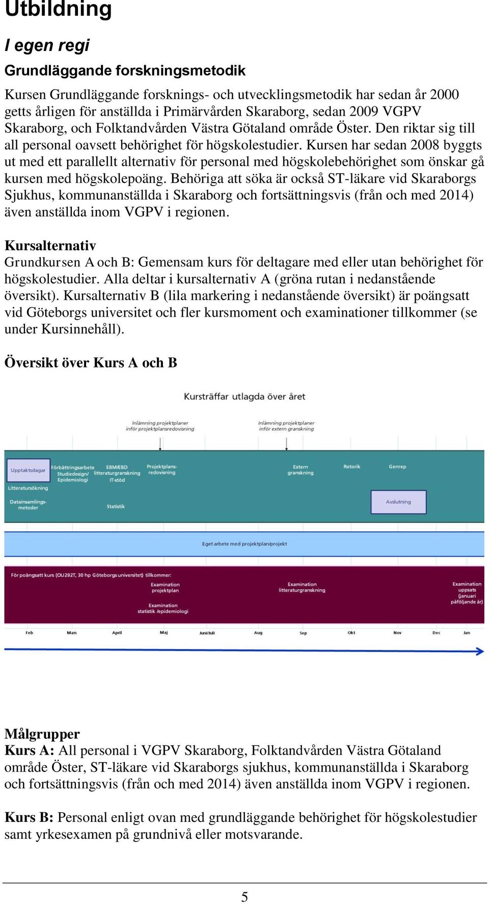 Kursen har sedan 2008 byggts ut med ett parallellt alternativ för personal med högskolebehörighet som önskar gå kursen med högskolepoäng.