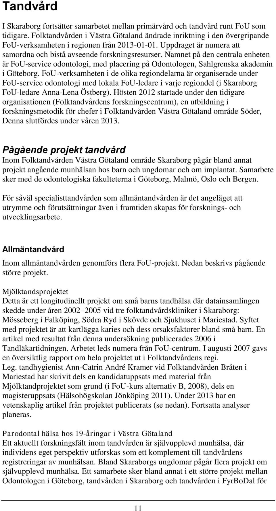 Namnet på den centrala enheten är FoU-service odontologi, med placering på Odontologen, Sahlgrenska akademin i Göteborg.