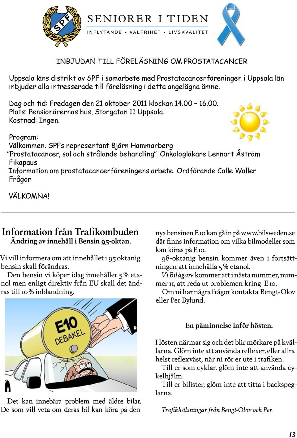 SPFs representant Björn Hammarberg Prostatacancer, sol och strålande behandling. Onkologläkare Lennart Åström Fikapaus Information om prostatacancerföreningens arbete.