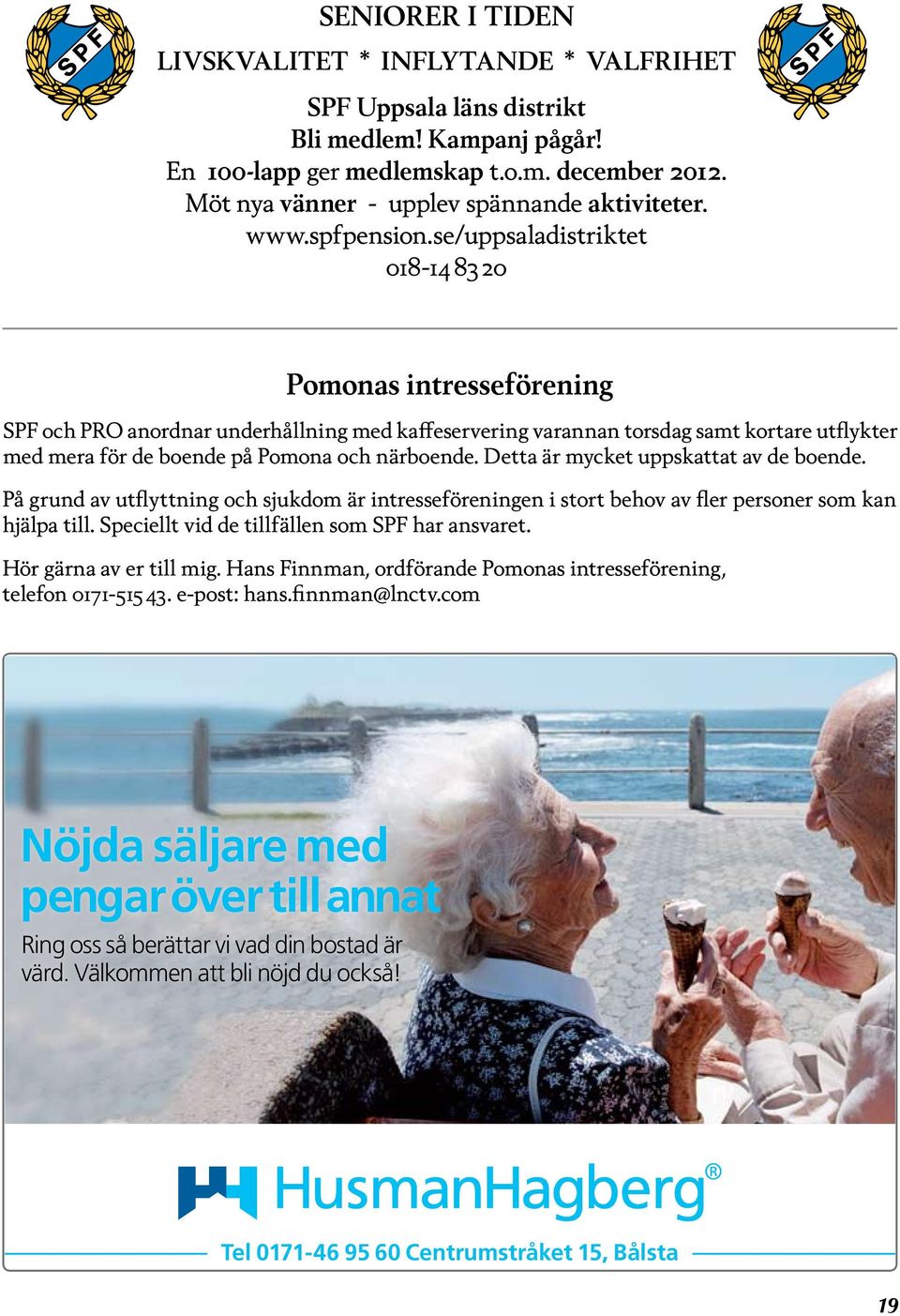 se/uppsaladistriktet 018-14 83 20 Pomonas intresseförening SPF och PRO anordnar underhållning med kaffeservering varannan torsdag samt kortare utflykter med mera för de boende på Pomona och närboende.