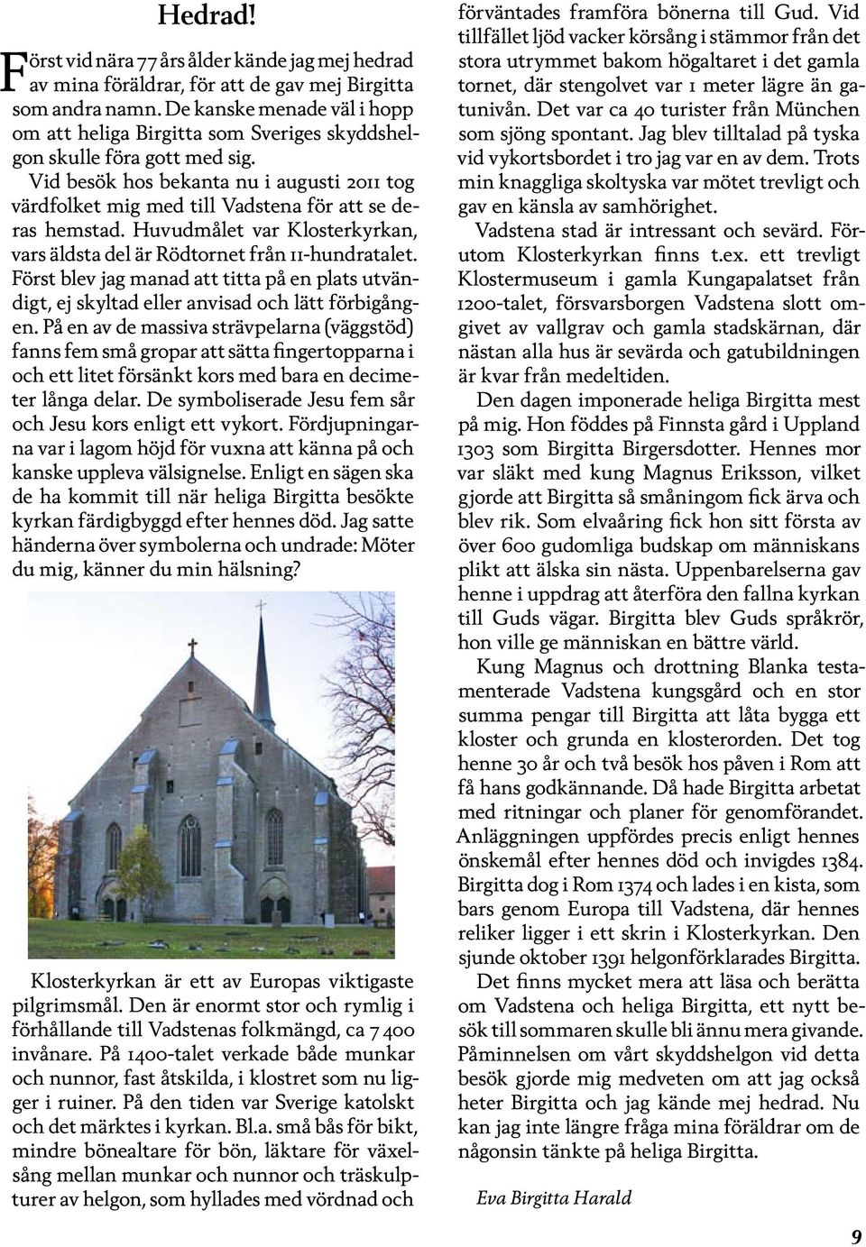 Vid besök hos bekanta nu i augusti 2011 tog värdfolket mig med till Vadstena för att se deras hemstad. Huvudmålet var Klosterkyrkan, vars äldsta del är Rödtornet från 11-hundratalet.