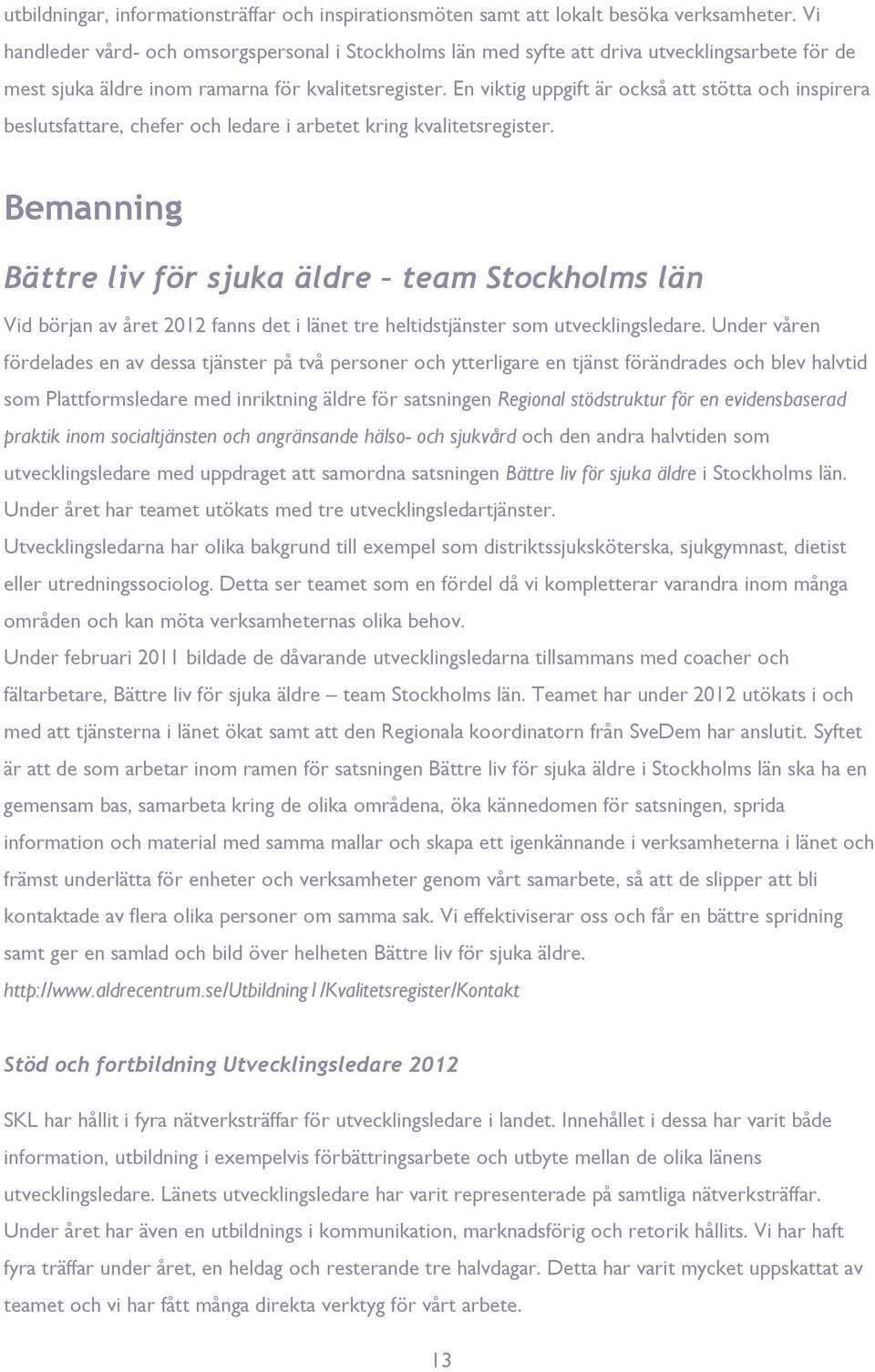 En viktig uppgift är också att stötta och inspirera beslutsfattare, chefer och ledare i arbetet kring kvalitetsregister.