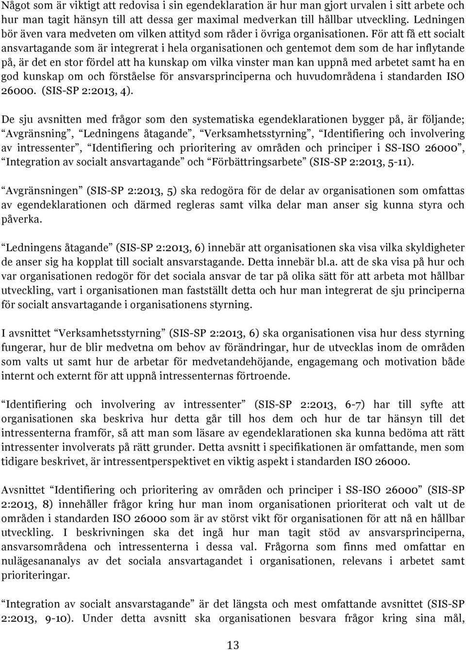 För att få ett socialt ansvartagande som är integrerat i hela organisationen och gentemot dem som de har inflytande på, är det en stor fördel att ha kunskap om vilka vinster man kan uppnå med arbetet