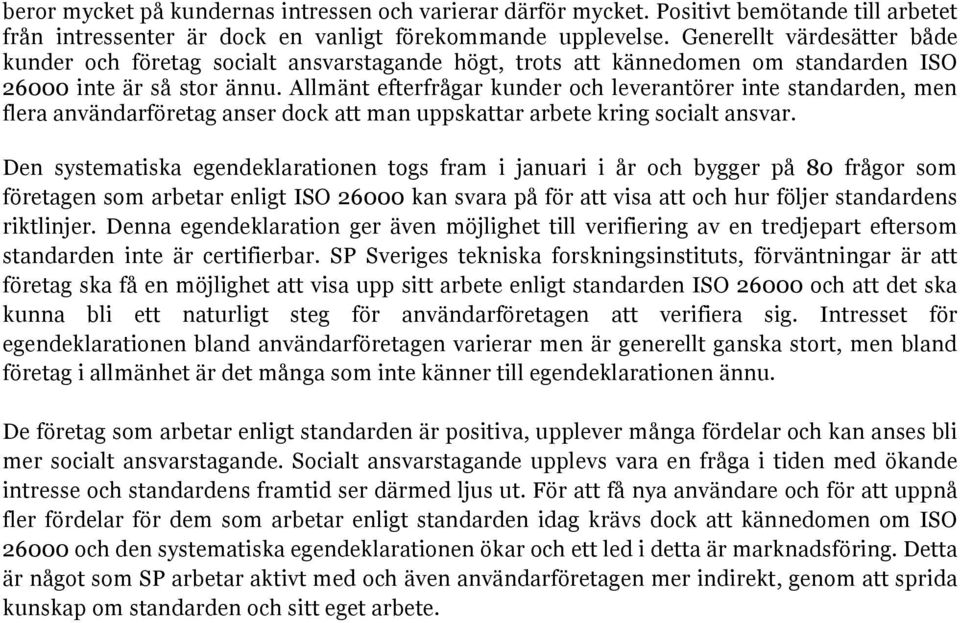 Allmänt efterfrågar kunder och leverantörer inte standarden, men flera användarföretag anser dock att man uppskattar arbete kring socialt ansvar.