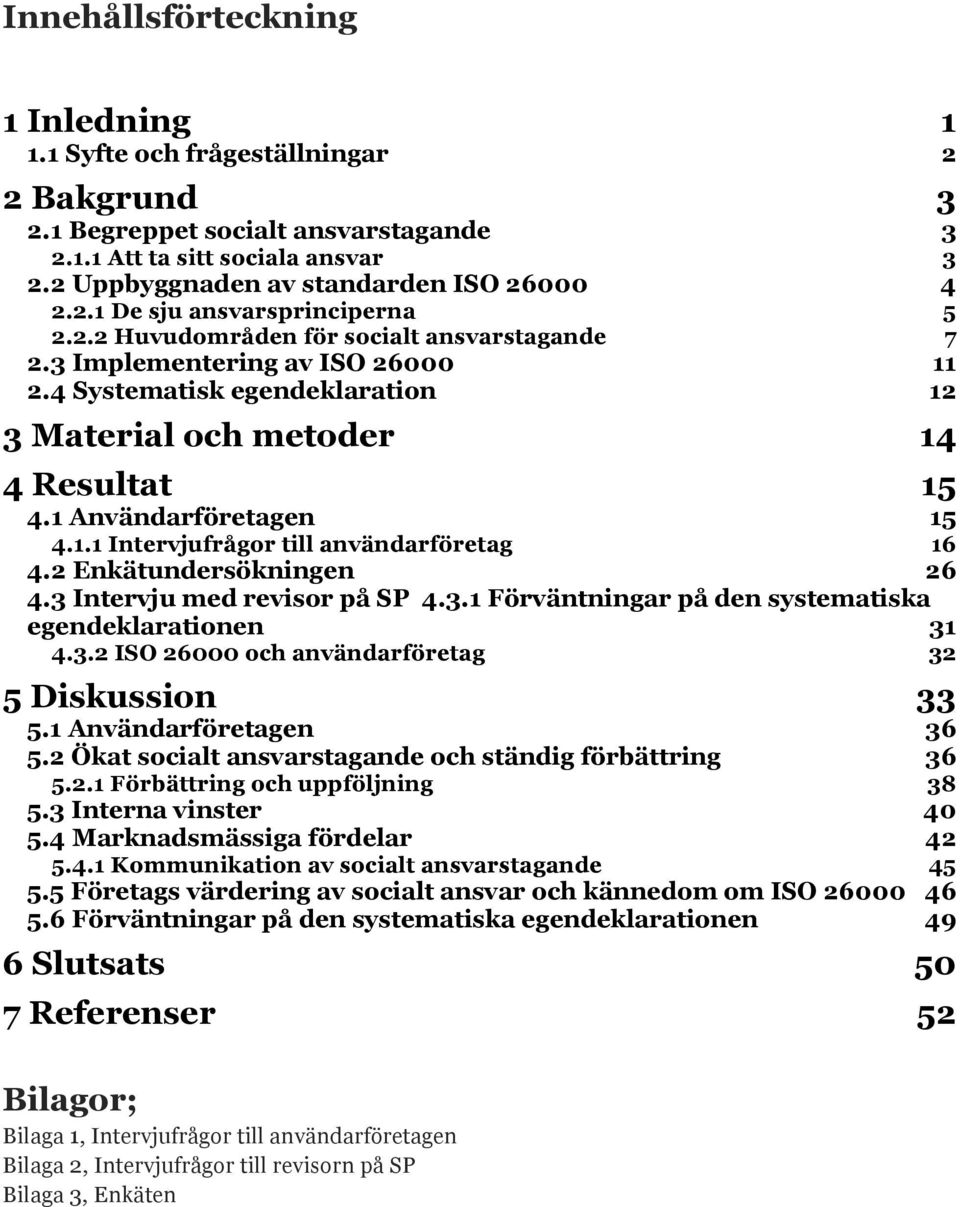 Resultat 15! 4.1 Användarföretagen 15! 4.1.1 Intervjufrågor till användarföretag 16! 4.2 Enkätundersökningen 26! 4.3 Intervju med revisor på SP 4.3.1 Förväntningar på den systematiska egendeklarationen 31!