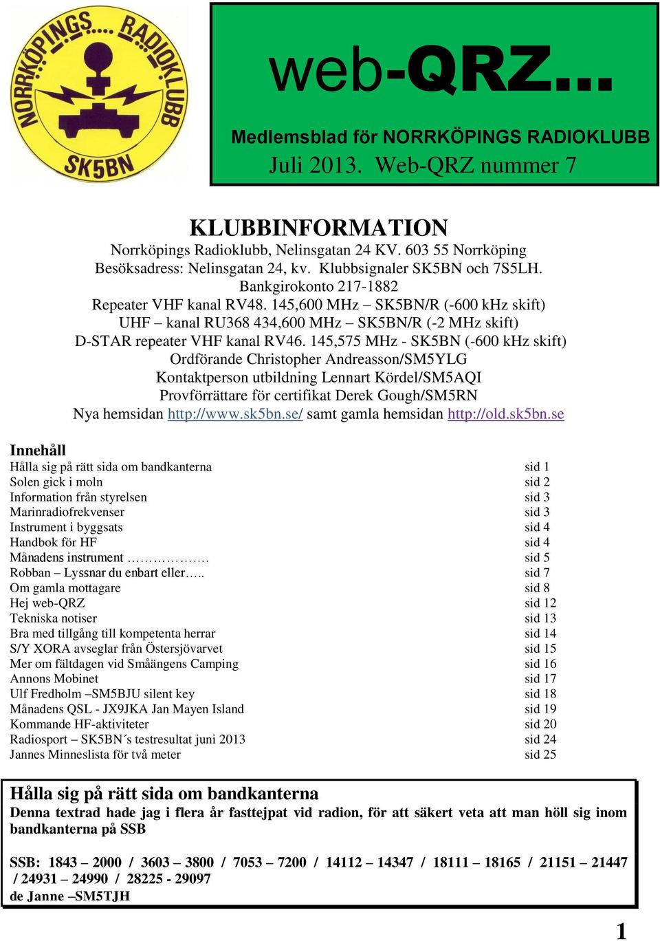 145,575 MHz - SK5BN (-600 khz skift) Ordförande Christopher Andreasson/SM5YLG Kontaktperson utbildning Lennart Kördel/SM5AQI Provförrättare för certifikat Derek Gough/SM5RN Nya hemsidan http://www.