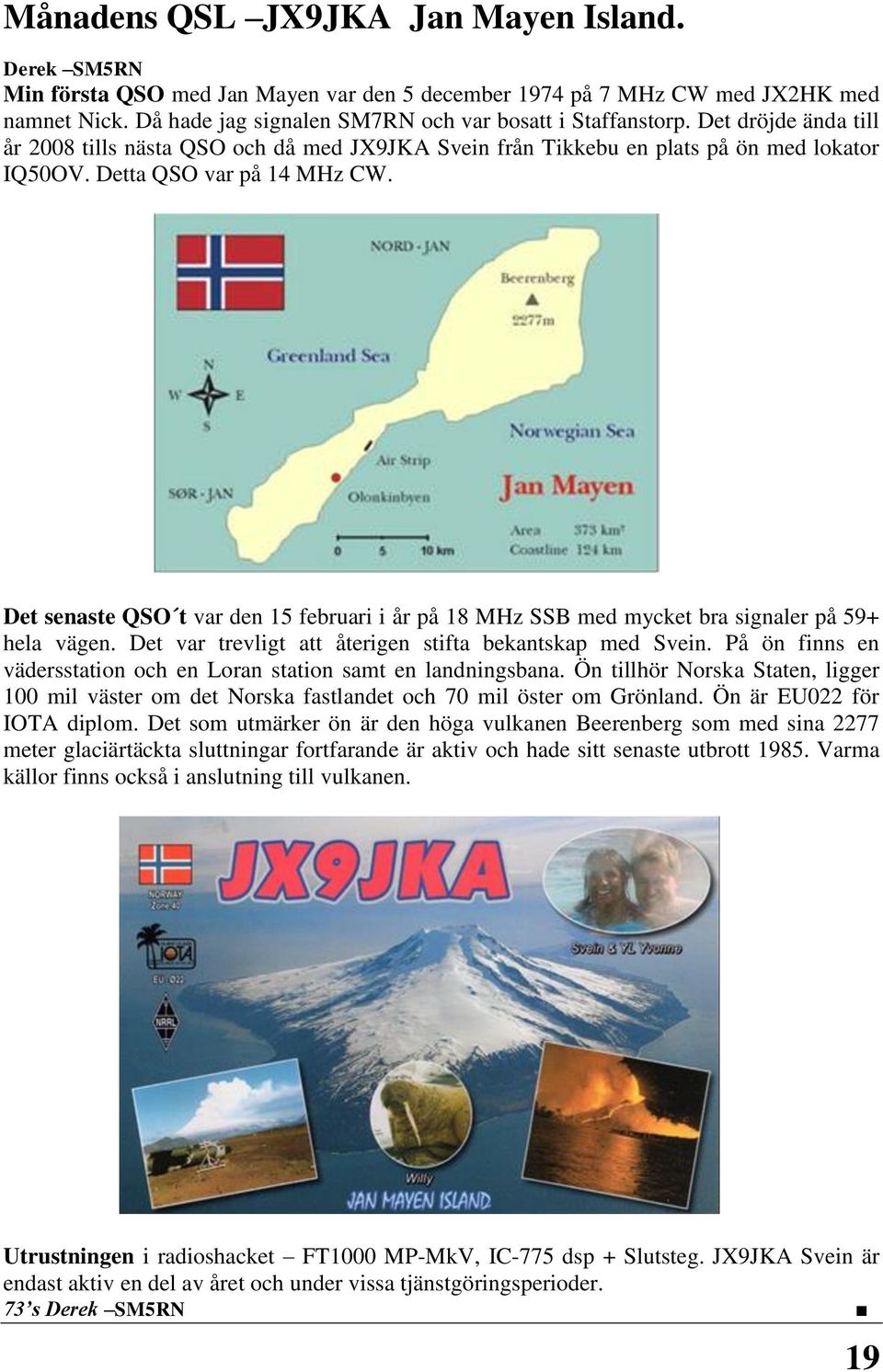 Det senaste QSO t var den 15 februari i år på 18 MHz SSB med mycket bra signaler på 59+ hela vägen. Det var trevligt att återigen stifta bekantskap med Svein.