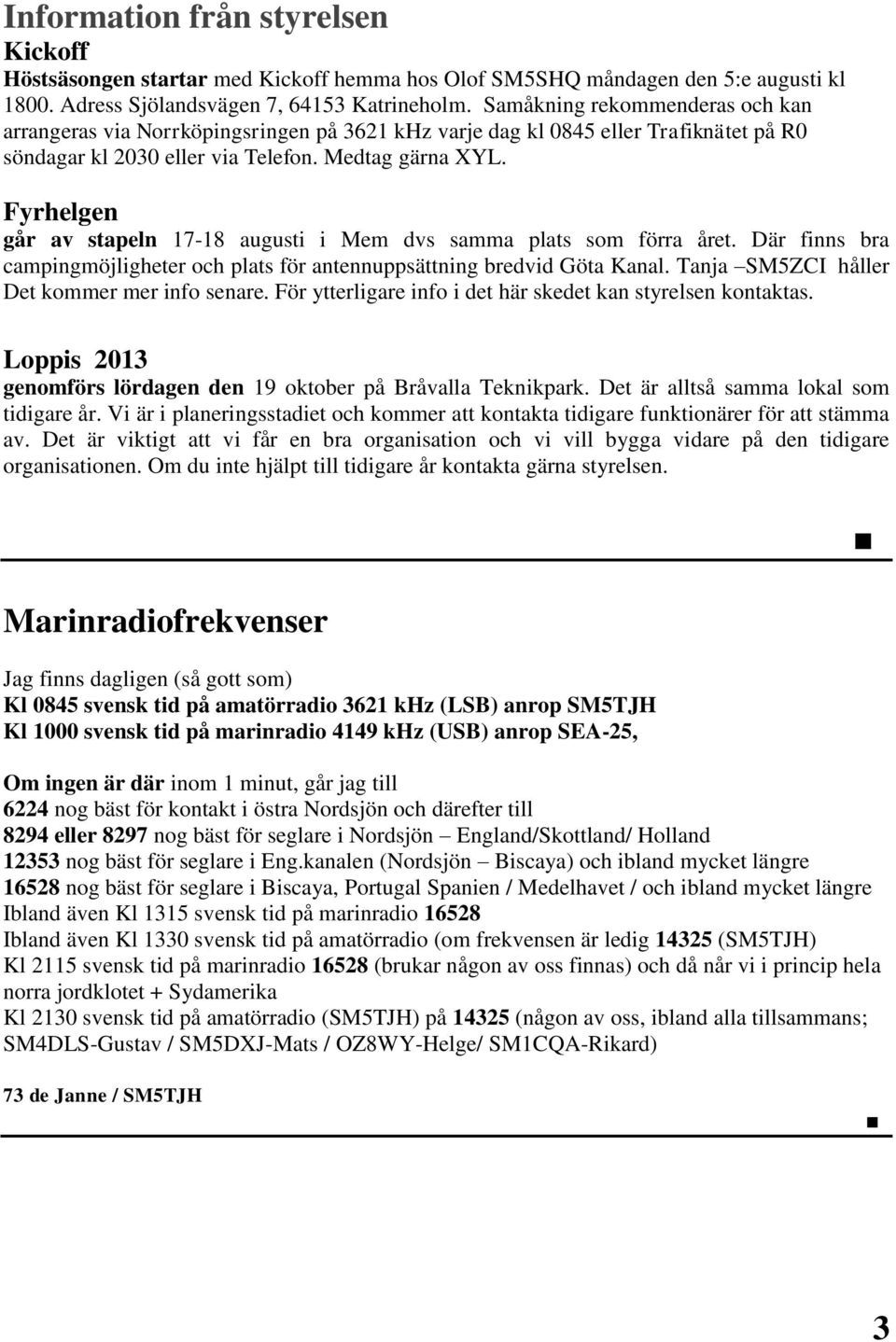 Fyrhelgen går av stapeln 17-18 augusti i Mem dvs samma plats som förra året. Där finns bra campingmöjligheter och plats för antennuppsättning bredvid Göta Kanal.