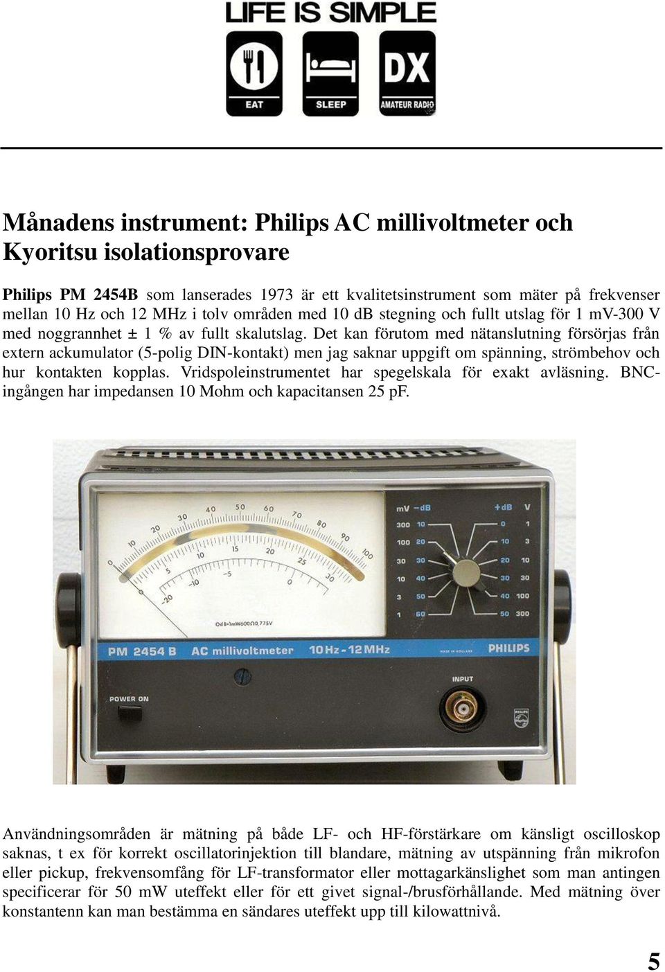 Det kan förutom med nätanslutning försörjas från extern ackumulator (5-polig DIN-kontakt) men jag saknar uppgift om spänning, strömbehov och hur kontakten kopplas.