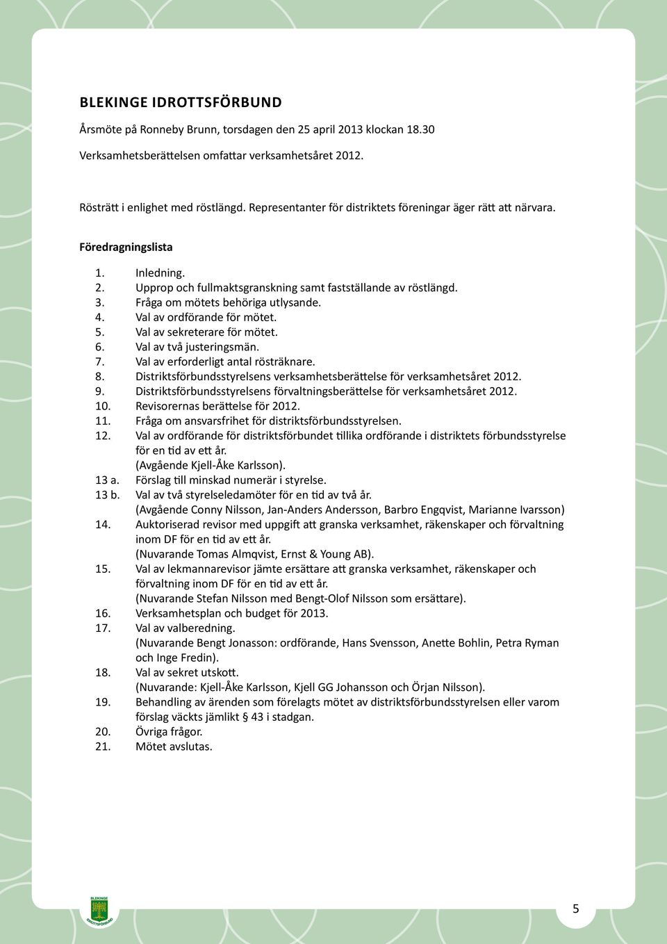 Fråga om mötets behöriga utlysande. 4. Val av ordförande för mötet. 5. Val av sekreterare för mötet. 6. Val av två justeringsmän. 7. Val av erforderligt antal rösträknare. 8.