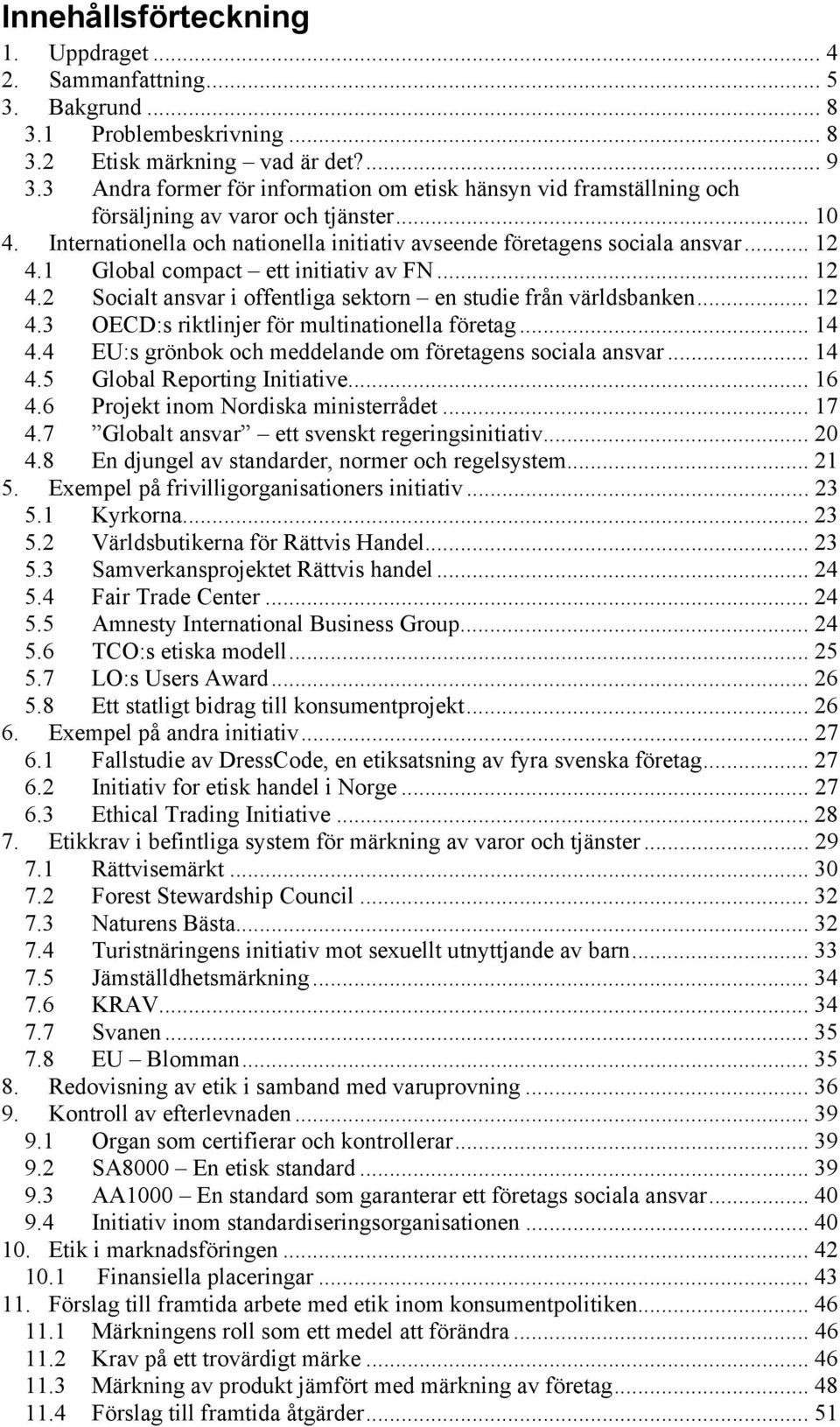 1 Global compact ett initiativ av FN... 12 4.2 Socialt ansvar i offentliga sektorn en studie från världsbanken... 12 4.3 OECD:s riktlinjer för multinationella företag... 14 4.