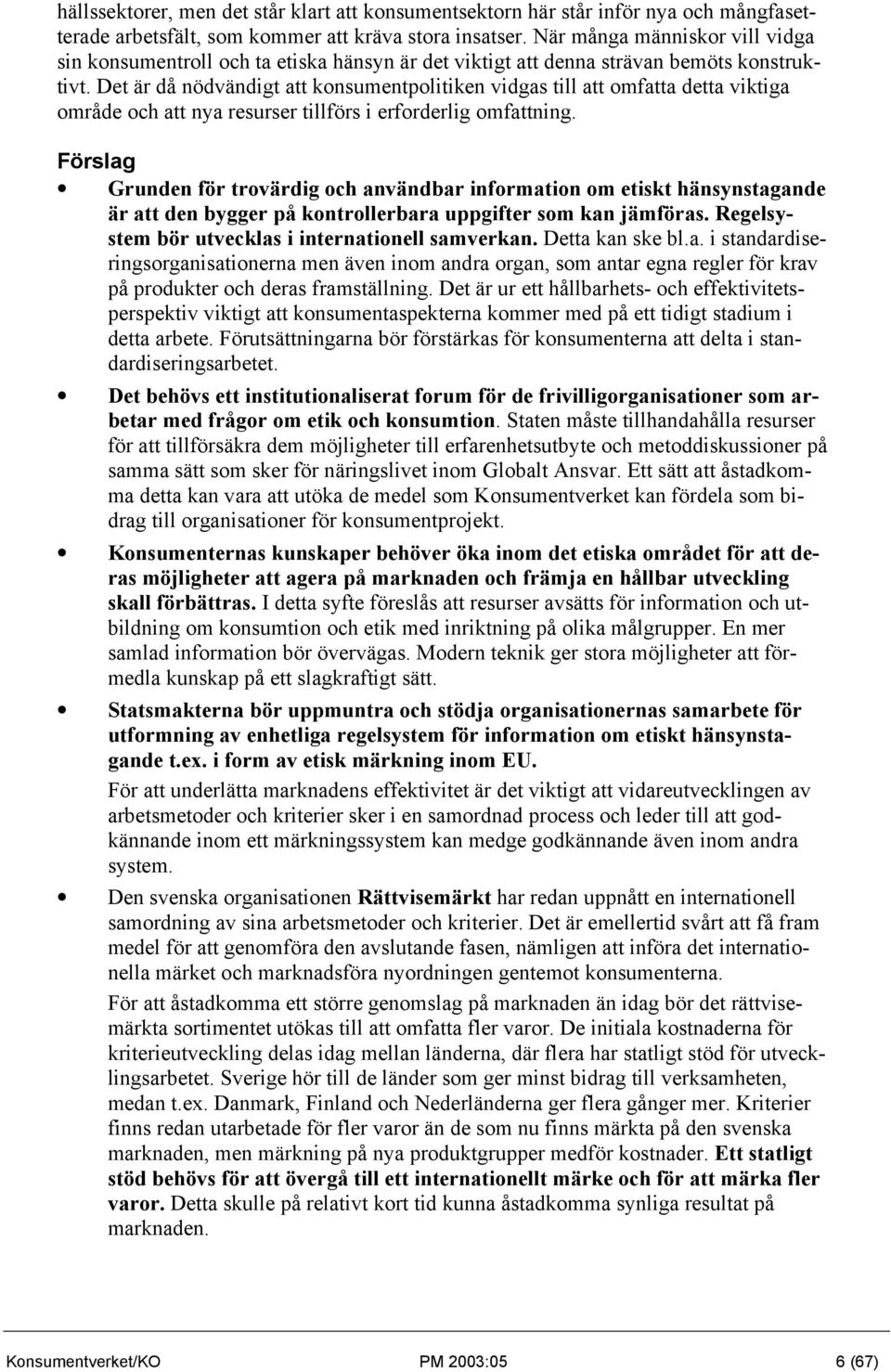 Det är då nödvändigt att konsumentpolitiken vidgas till att omfatta detta viktiga område och att nya resurser tillförs i erforderlig omfattning.