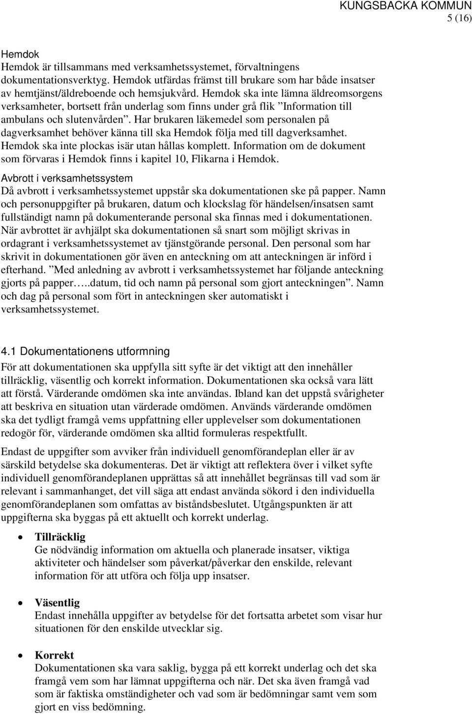 Har brukaren läkemedel som personalen på dagverksamhet behöver känna till ska Hemdok följa med till dagverksamhet. Hemdok ska inte plockas isär utan hållas komplett.