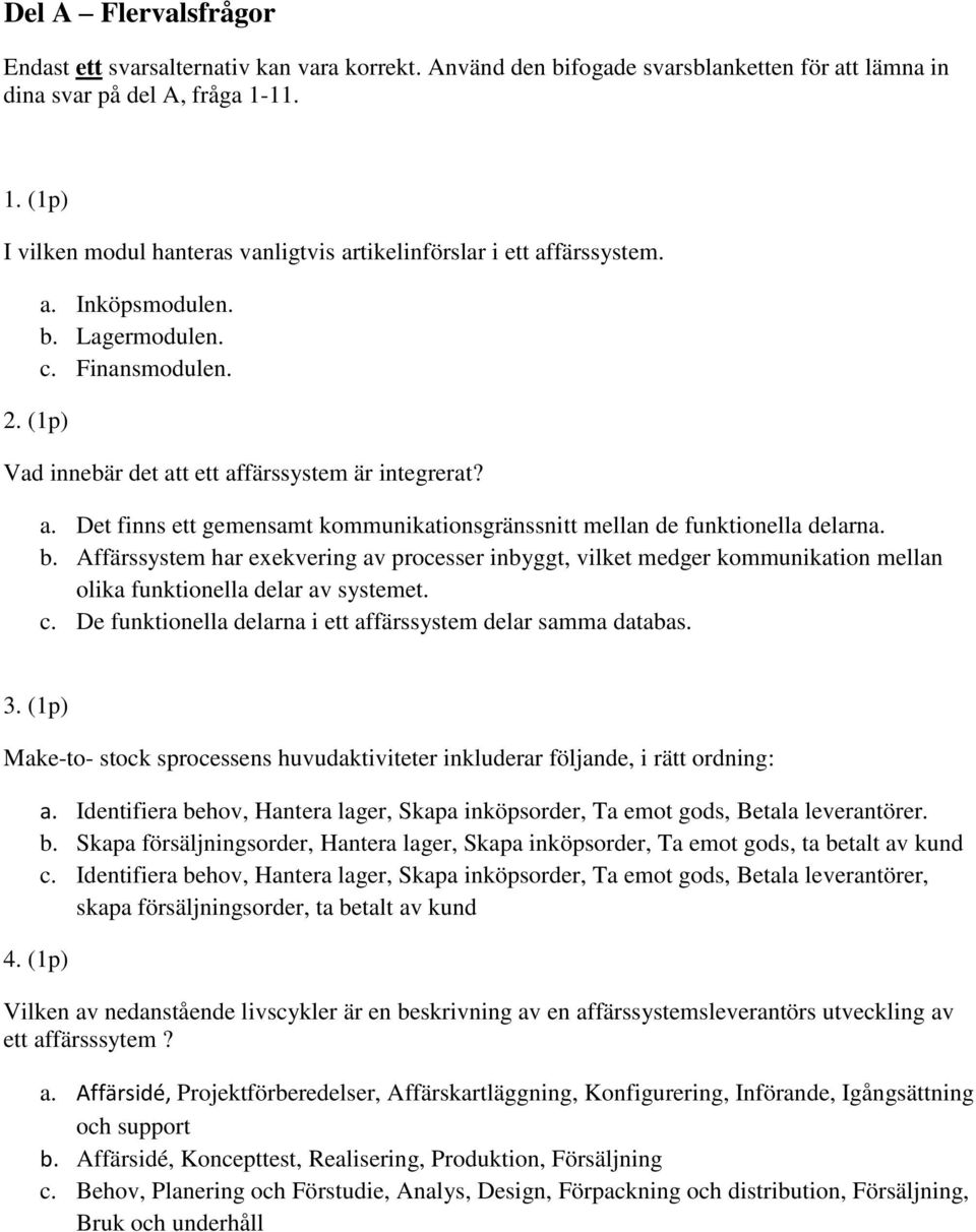 b. Affärssystem har exekvering av processer inbyggt, vilket medger kommunikation mellan olika funktionella delar av systemet. c. De funktionella delarna i ett affärssystem delar samma databas. 3.