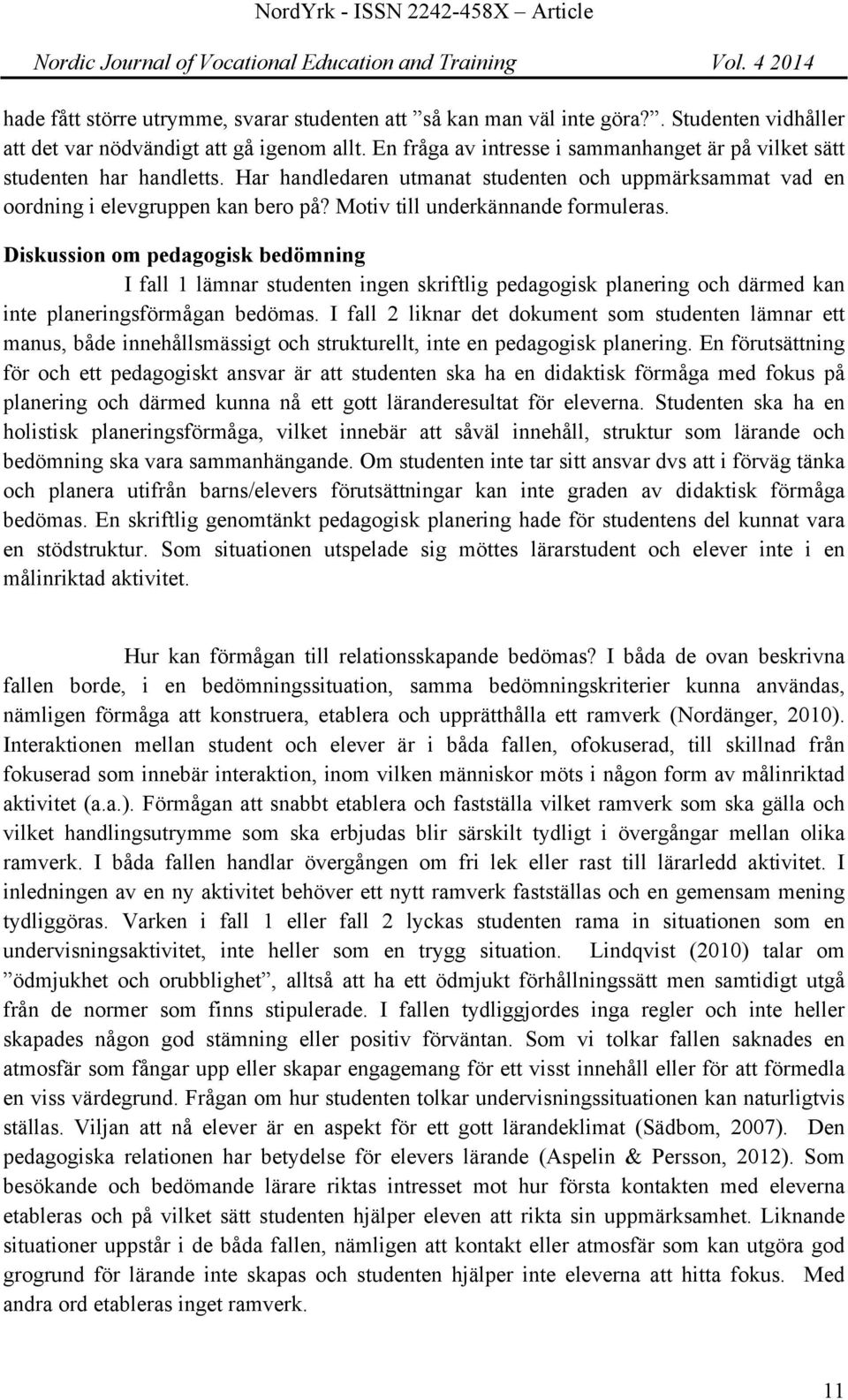 Motiv till underkännande formuleras. Diskussion om pedagogisk bedömning I fall 1 lämnar studenten ingen skriftlig pedagogisk planering och därmed kan inte planeringsförmågan bedömas.