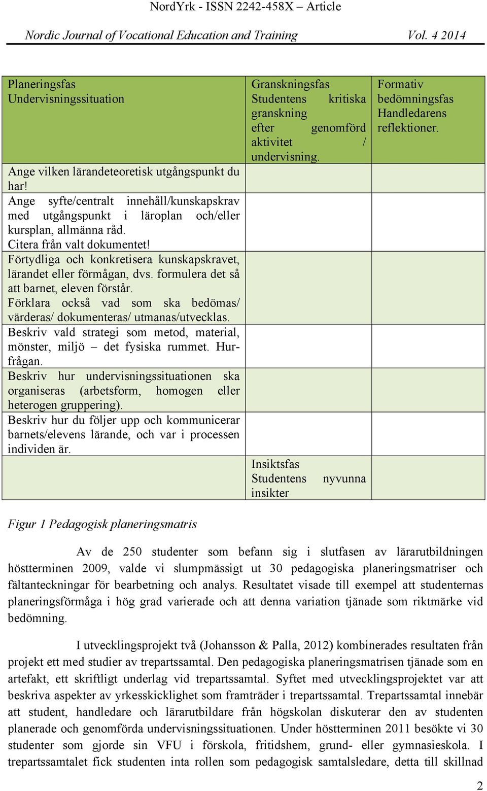 Förklara också vad som ska bedömas/ värderas/ dokumenteras/ utmanas/utvecklas. Beskriv vald strategi som metod, material, mönster, miljö det fysiska rummet. Hurfrågan.