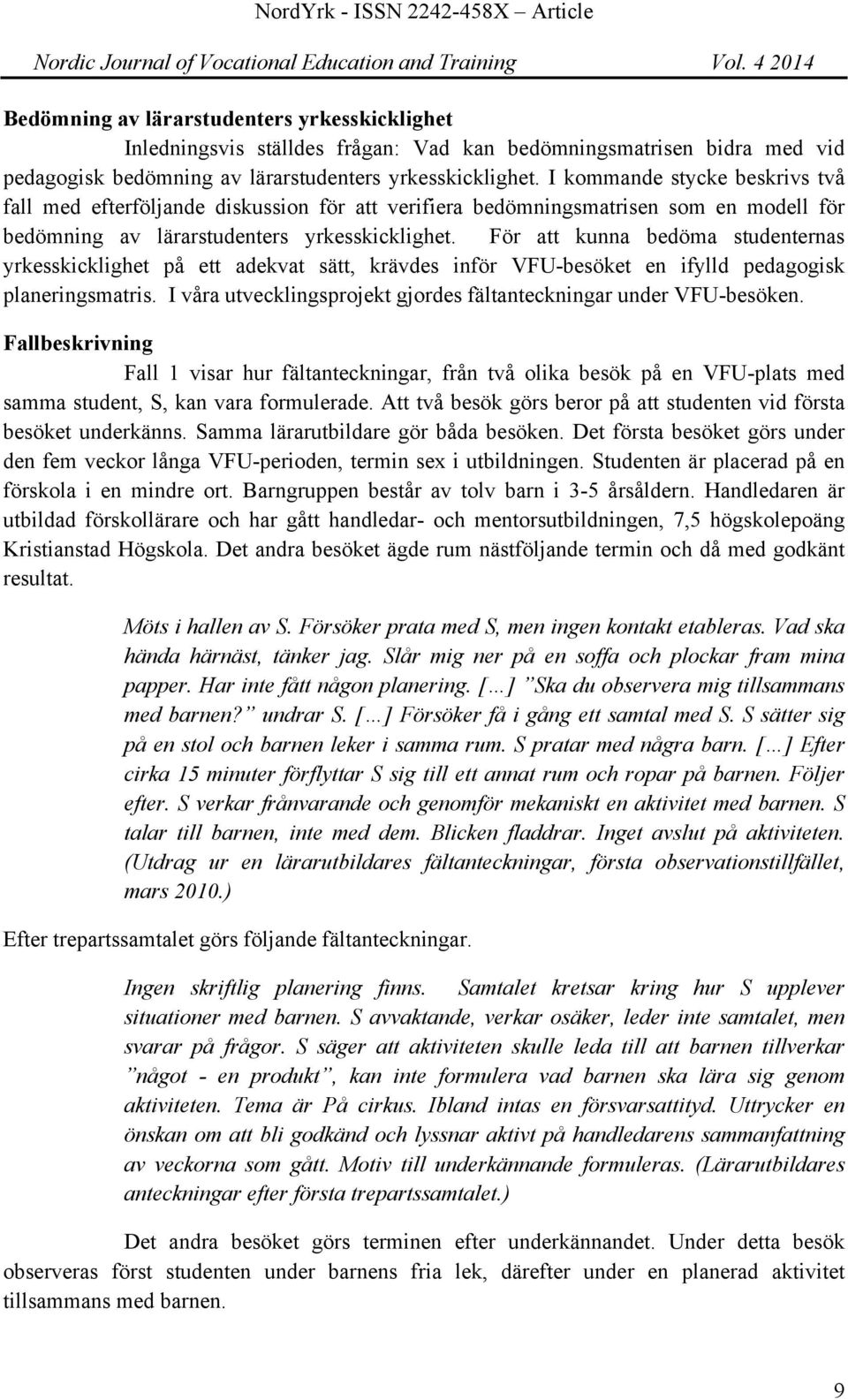 För att kunna bedöma studenternas yrkesskicklighet på ett adekvat sätt, krävdes inför VFU-besöket en ifylld pedagogisk planeringsmatris.