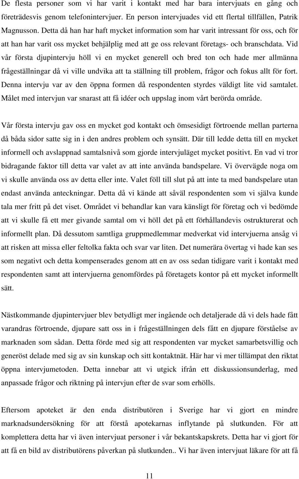 Vid vår första djupintervju höll vi en mycket generell och bred ton och hade mer allmänna frågeställningar då vi ville undvika att ta ställning till problem, frågor och fokus allt för fort.