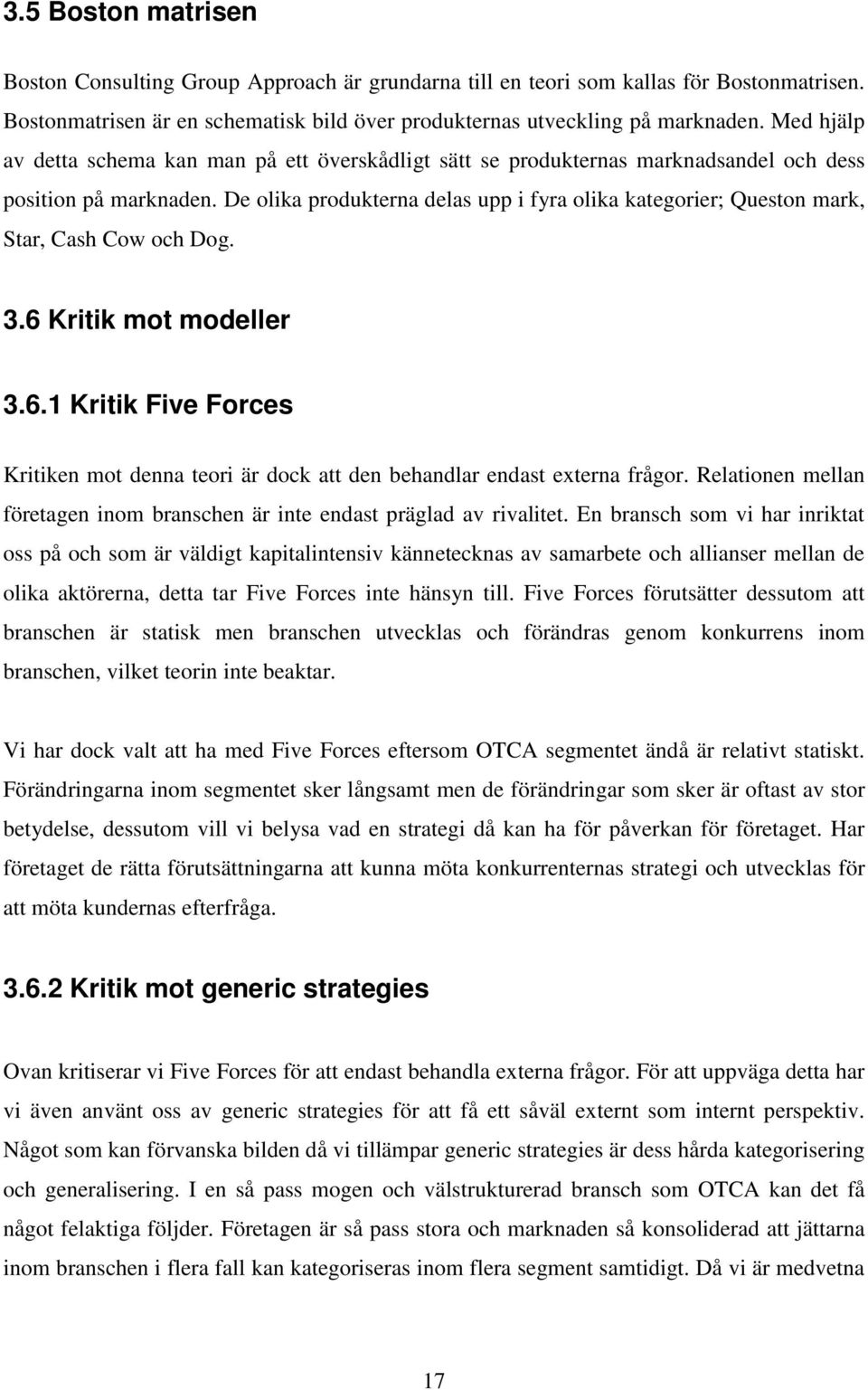 De olika produkterna delas upp i fyra olika kategorier; Queston mark, Star, Cash Cow och Dog. 3.6 Kritik mot modeller 3.6.1 Kritik Five Forces Kritiken mot denna teori är dock att den behandlar endast externa frågor.