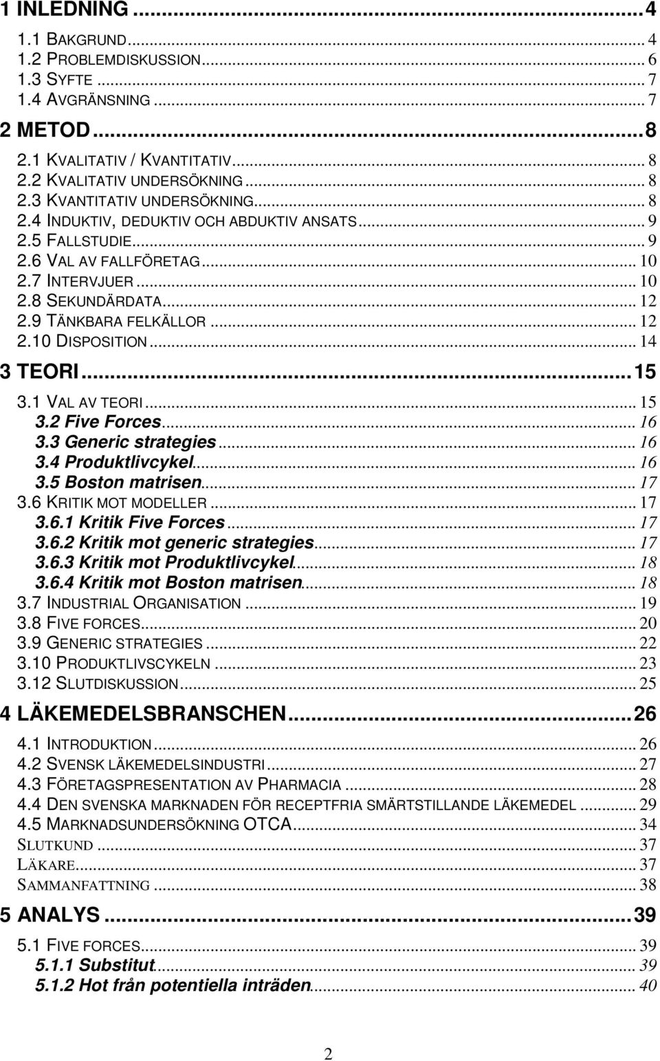 .. 14 3 TEORI...15 3.1 VAL AV TEORI... 15 3.2 Five Forces... 16 3.3 Generic strategies... 16 3.4 Produktlivcykel... 16 3.5 Boston matrisen... 17 3.6 KRITIK MOT MODELLER... 17 3.6.1 Kritik Five Forces.