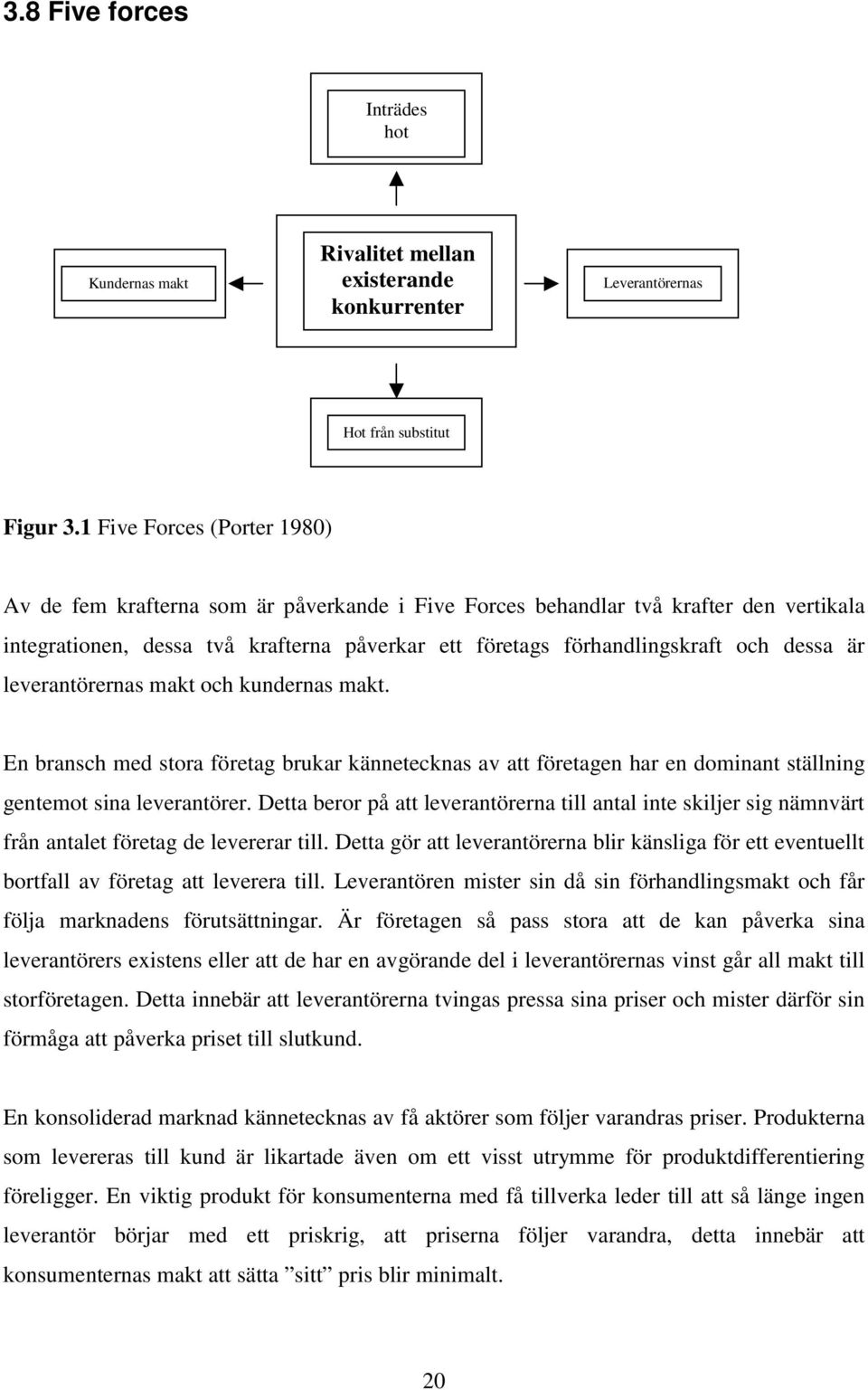 dessa är leverantörernas makt och kundernas makt. En bransch med stora företag brukar kännetecknas av att företagen har en dominant ställning gentemot sina leverantörer.